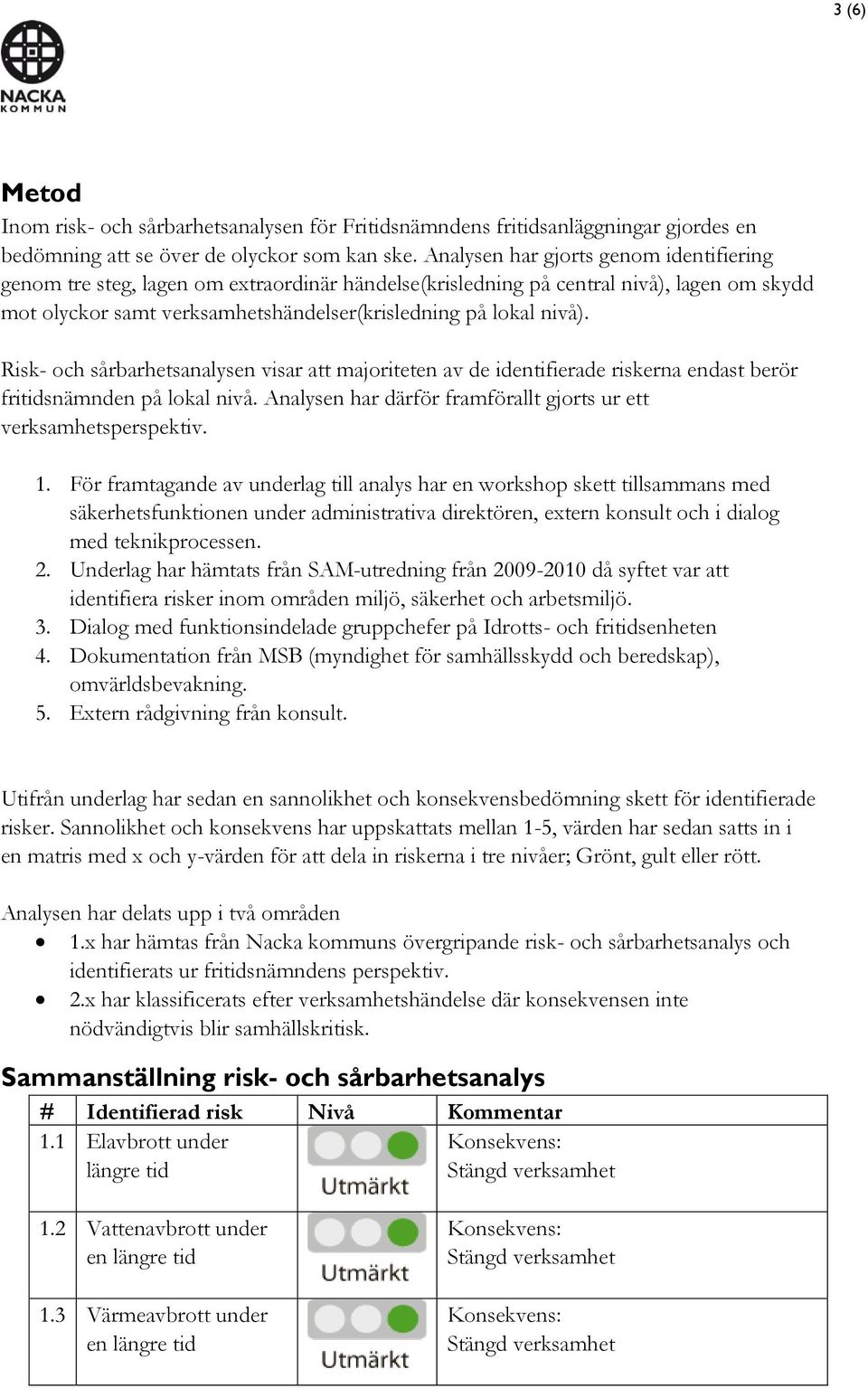 Risk- och sårbarhetsanalysen visar att majoriteten av de identifierade riskerna endast berör fritidsnämnden på lokal nivå. Analysen har därför framförallt gjorts ur ett verksamhetsperspektiv. 1.