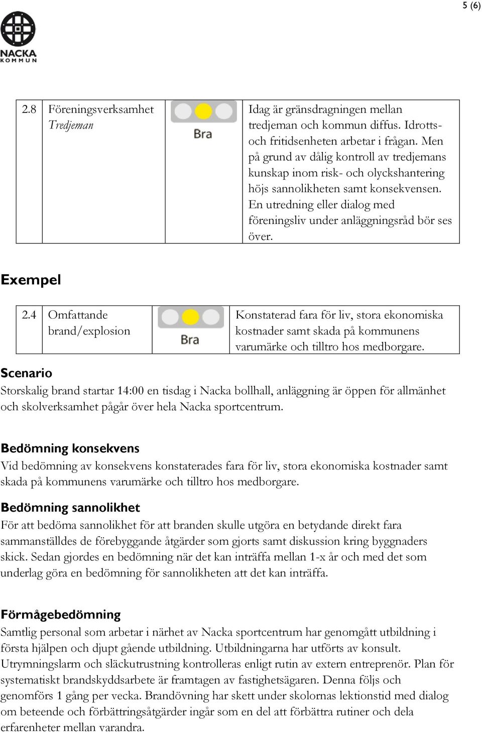 Exempel 2.4 Omfattande brand/explosion Konstaterad fara för liv, stora ekonomiska kostnader samt skada på kommunens varumärke och tilltro hos medborgare.