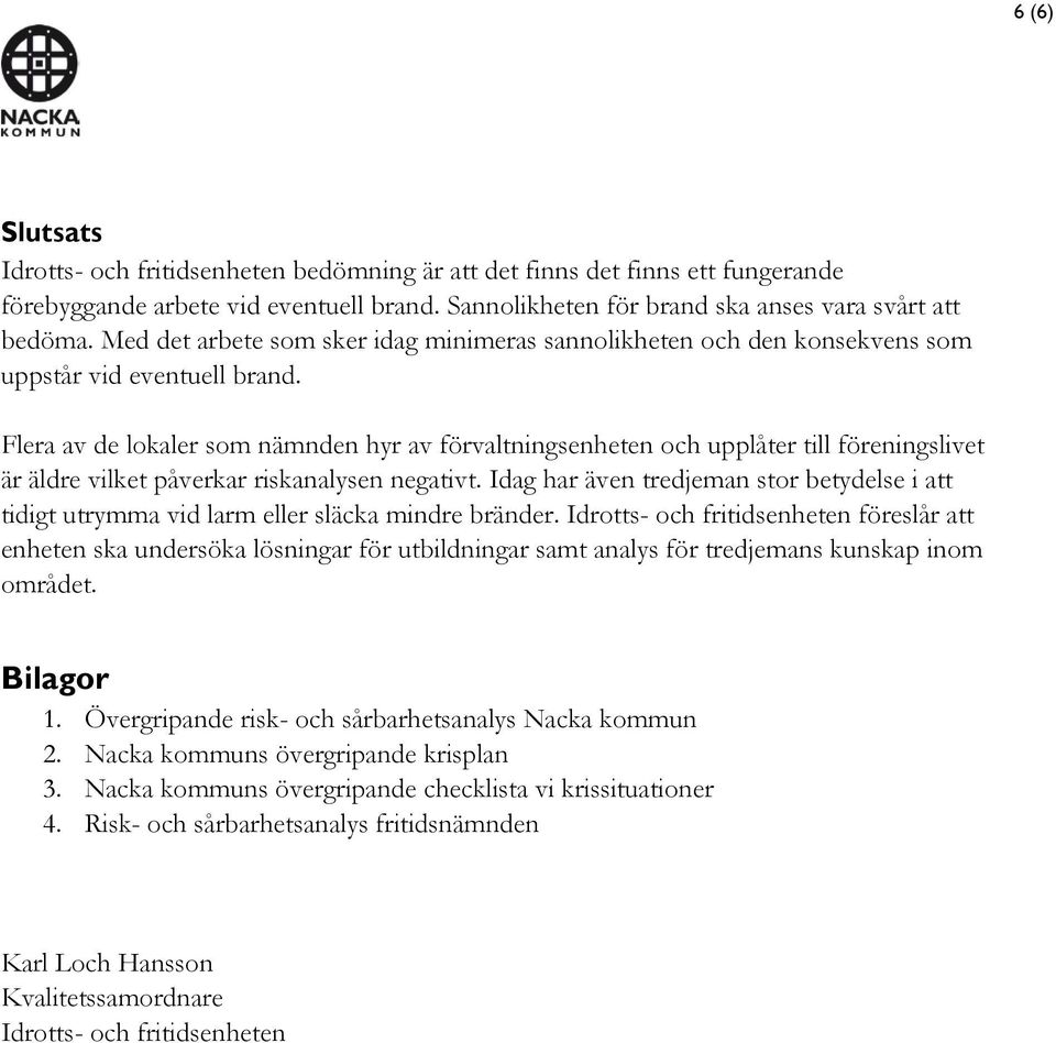 Flera av de lokaler som nämnden hyr av förvaltningsenheten och upplåter till föreningslivet är äldre vilket påverkar riskanalysen negativt.