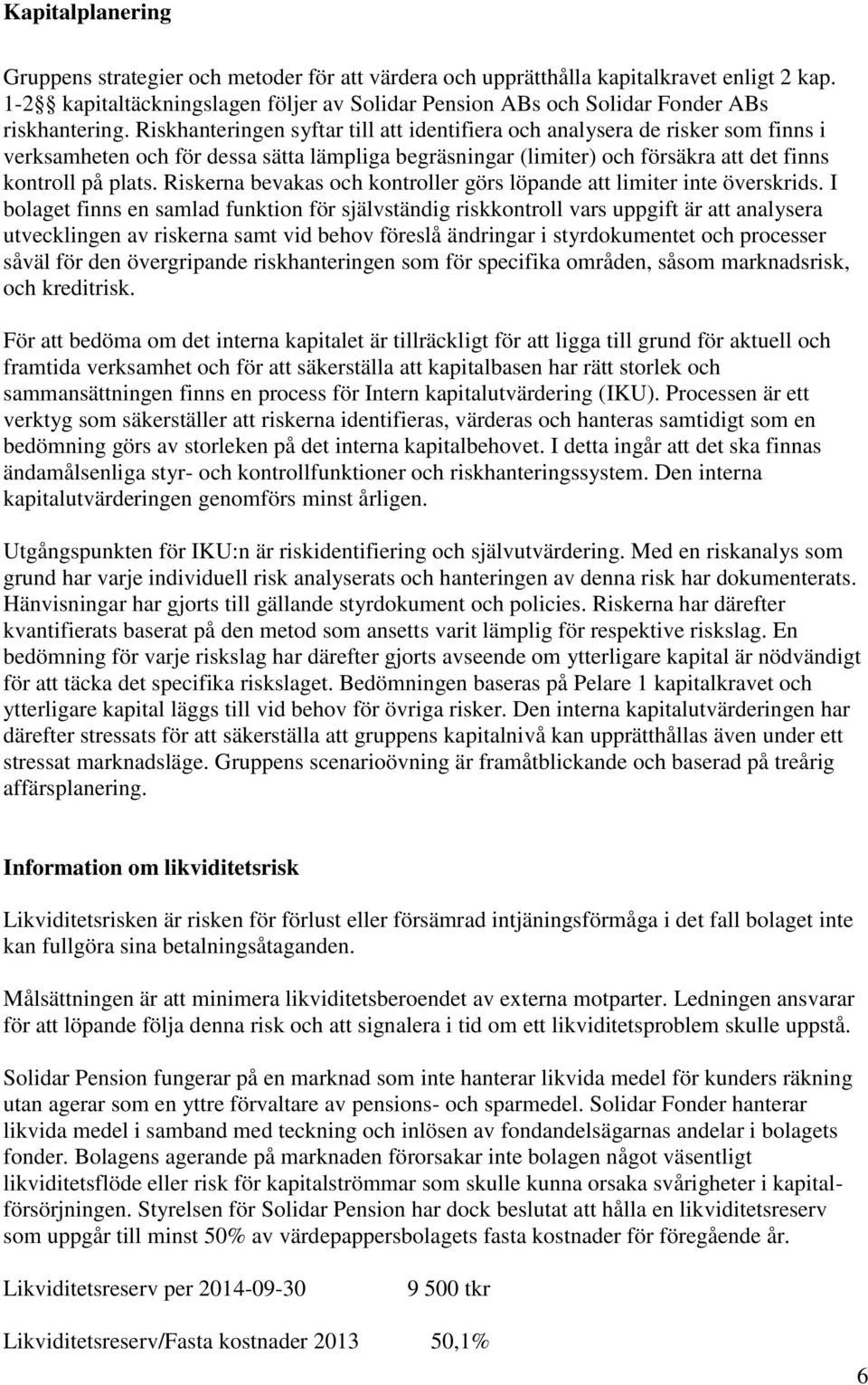 Riskhanteringen syftar till att identifiera och analysera de risker som finns i verksamheten och för dessa sätta lämpliga begräsningar (limiter) och försäkra att det finns kontroll på plats.