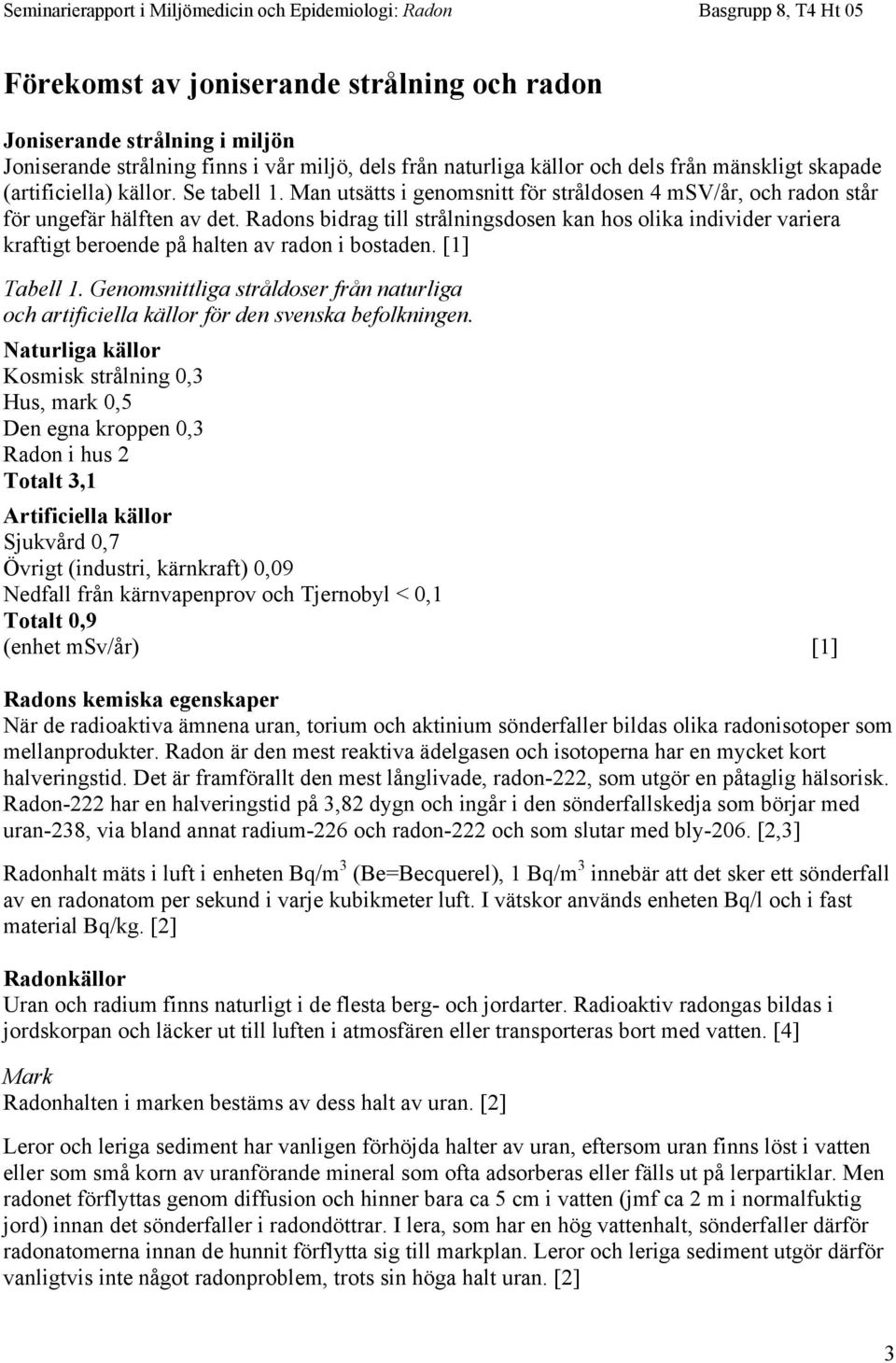 Radons bidrag till strålningsdosen kan hos olika individer variera kraftigt beroende på halten av radon i bostaden. [1] Tabell 1.