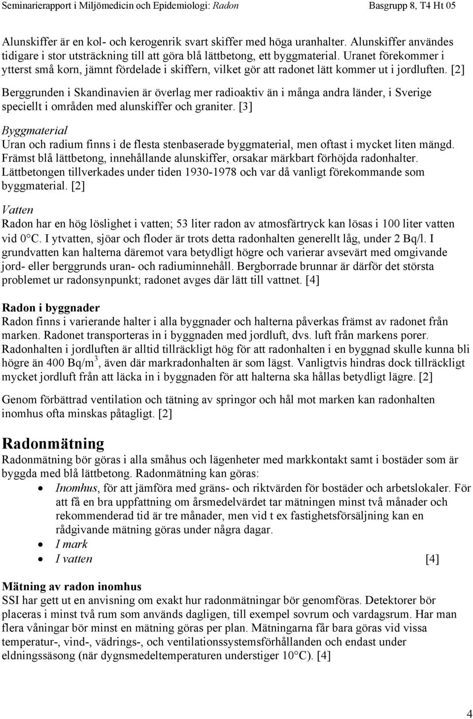 [2] Berggrunden i Skandinavien är överlag mer radioaktiv än i många andra länder, i Sverige speciellt i områden med alunskiffer och graniter.