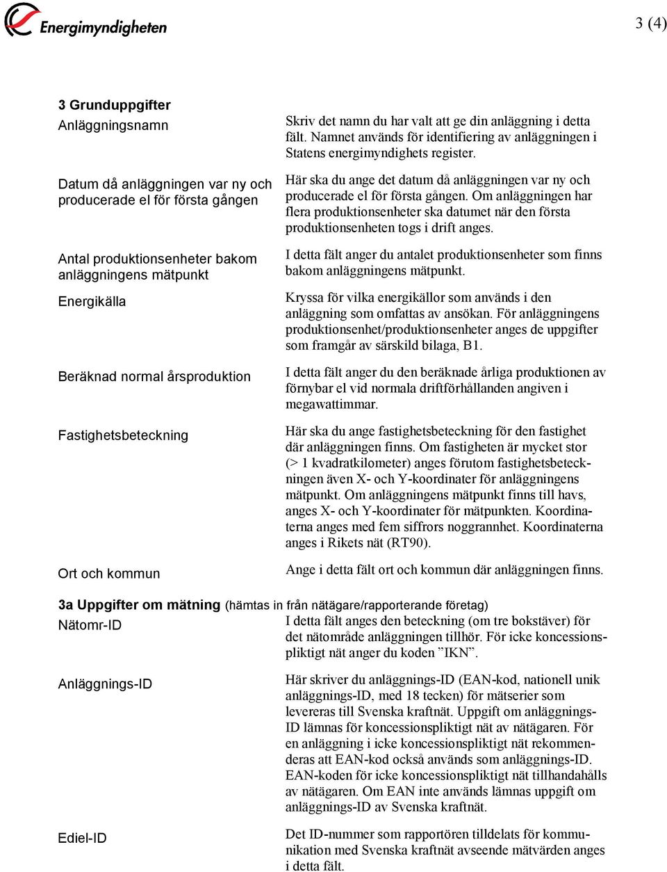 Här ska du ange det datum då anläggningen var ny och producerade el för första gången. Om anläggningen har flera produktionsenheter ska datumet när den första produktionsenheten togs i drift anges.