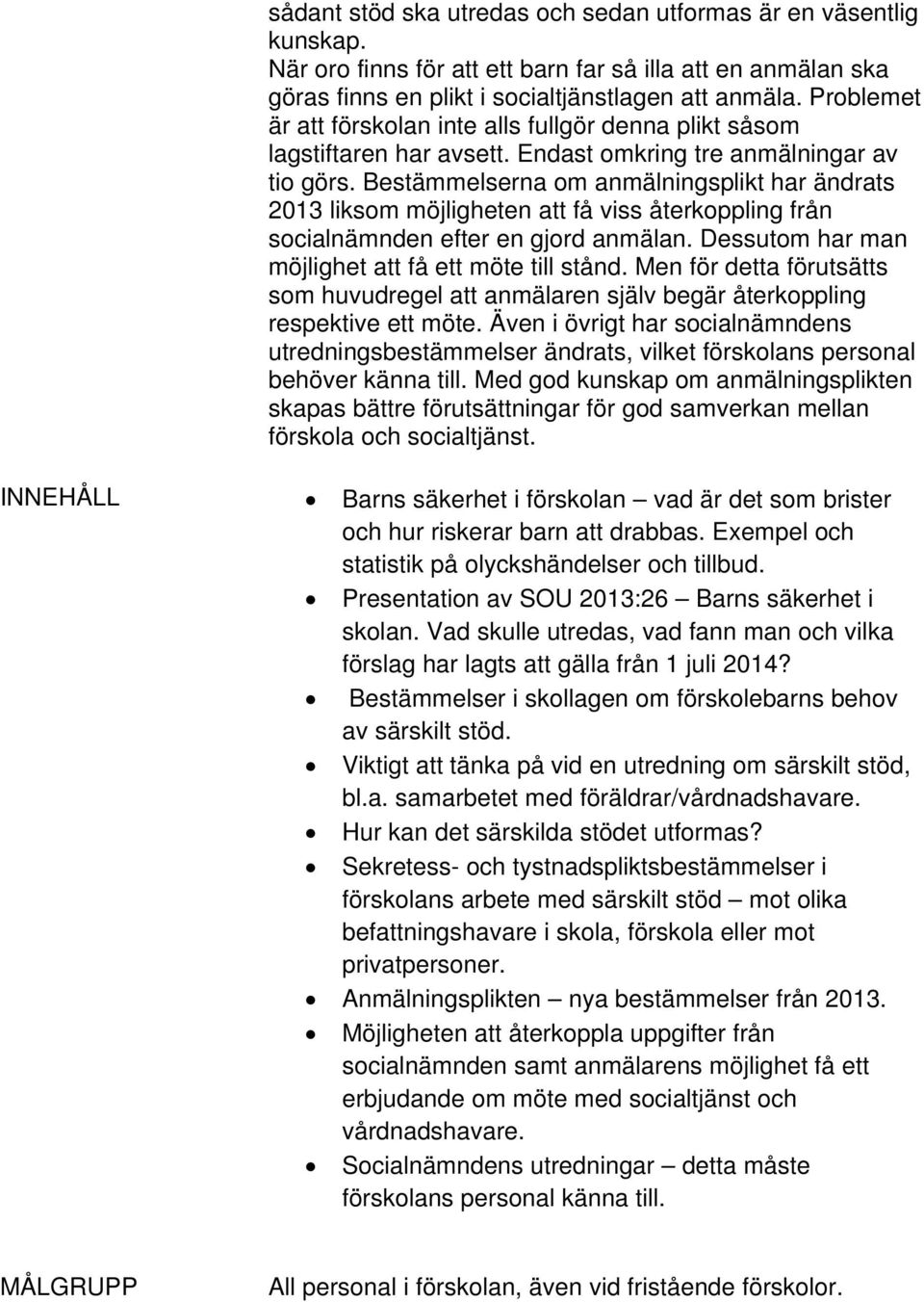 Bestämmelserna om anmälningsplikt har ändrats 2013 liksom möjligheten att få viss återkoppling från socialnämnden efter en gjord anmälan. Dessutom har man möjlighet att få ett möte till stånd.