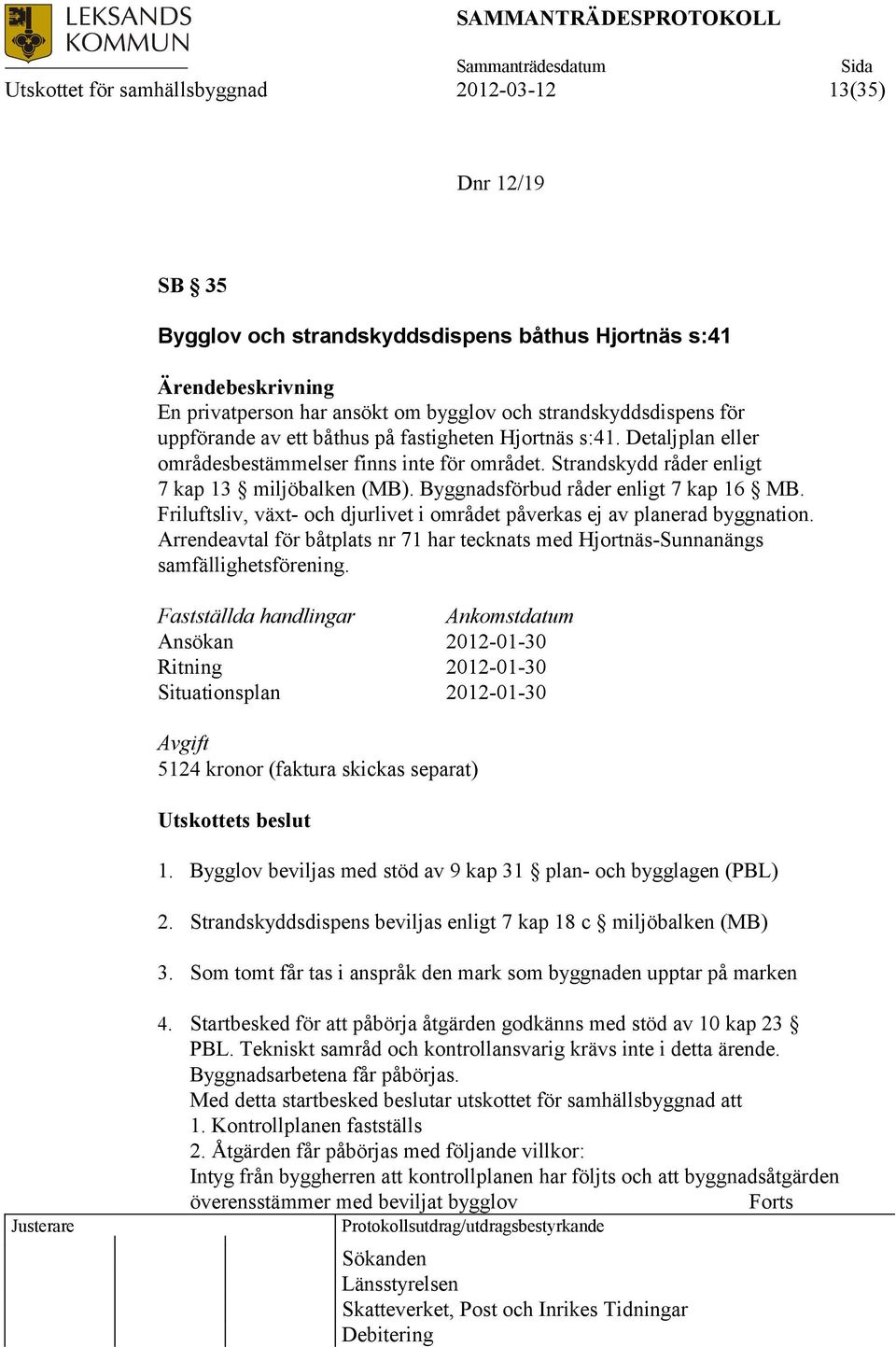 Byggnadsförbud råder enligt 7 kap 16 MB. Friluftsliv, växt- och djurlivet i området påverkas ej av planerad byggnation.