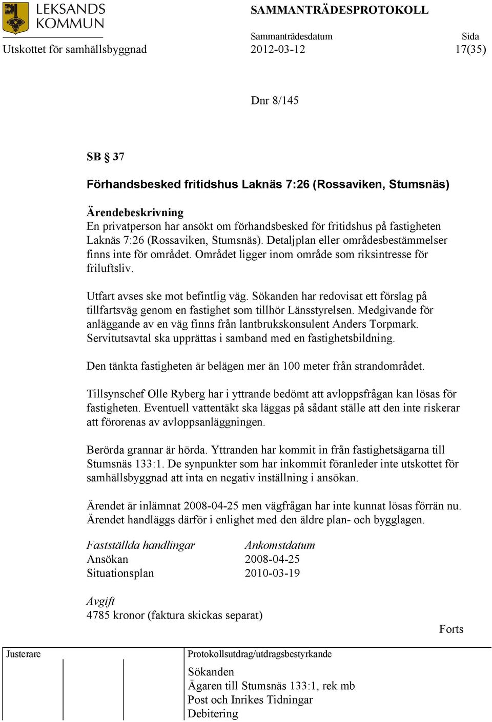 Utfart avses ske mot befintlig väg. Sökanden har redovisat ett förslag på tillfartsväg genom en fastighet som tillhör Länsstyrelsen.