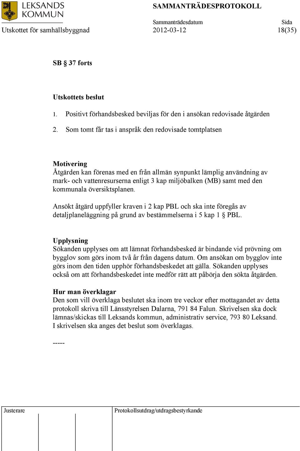 med den kommunala översiktsplanen. Ansökt åtgärd uppfyller kraven i 2 kap PBL och ska inte föregås av detaljplaneläggning på grund av bestämmelserna i 5 kap 1 PBL.