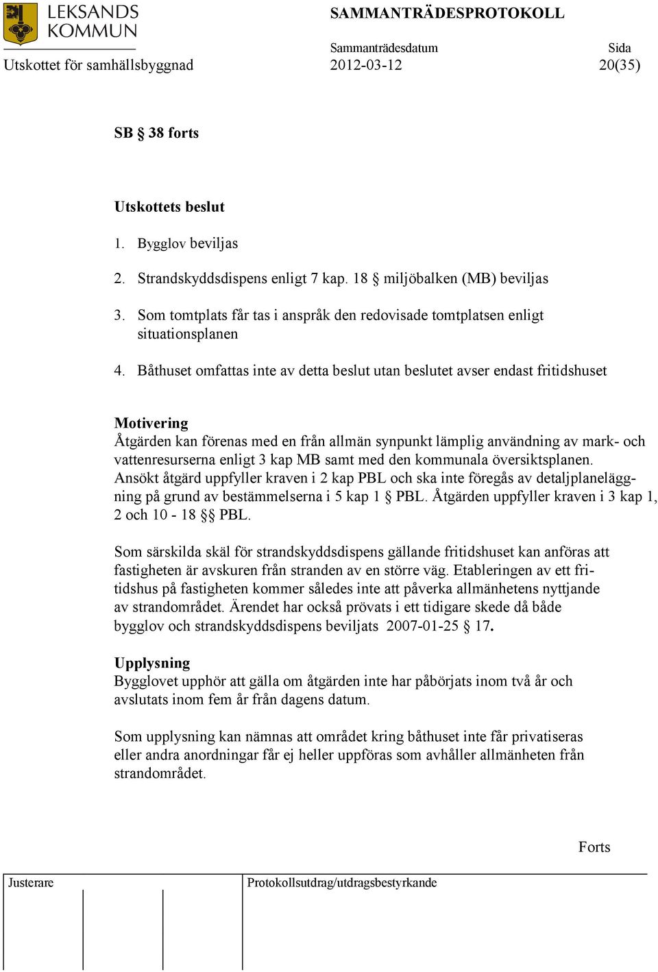 Båthuset omfattas inte av detta beslut utan beslutet avser endast fritidshuset Motivering Åtgärden kan förenas med en från allmän synpunkt lämplig användning av mark- och vattenresurserna enligt 3