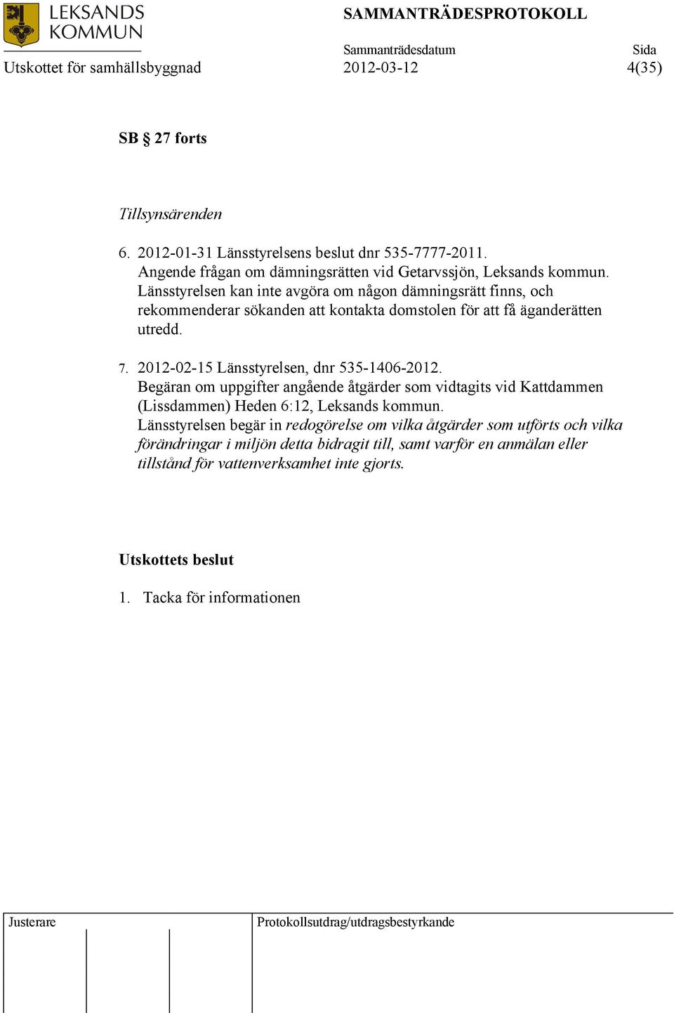 Länsstyrelsen kan inte avgöra om någon dämningsrätt finns, och rekommenderar sökanden att kontakta domstolen för att få äganderätten utredd. 7.