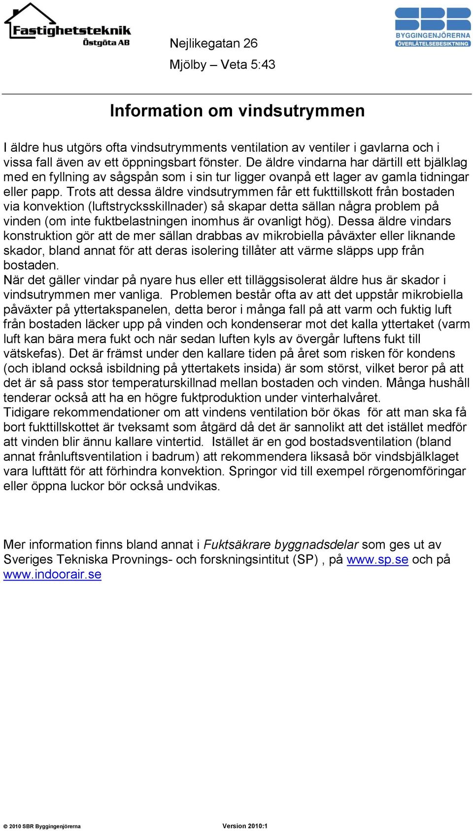 Trots att dessa äldre vindsutrymmen får ett fukttillskott från bostaden via konvektion (luftstrycksskillnader) så skapar detta sällan några problem på vinden (om inte fuktbelastningen inomhus är