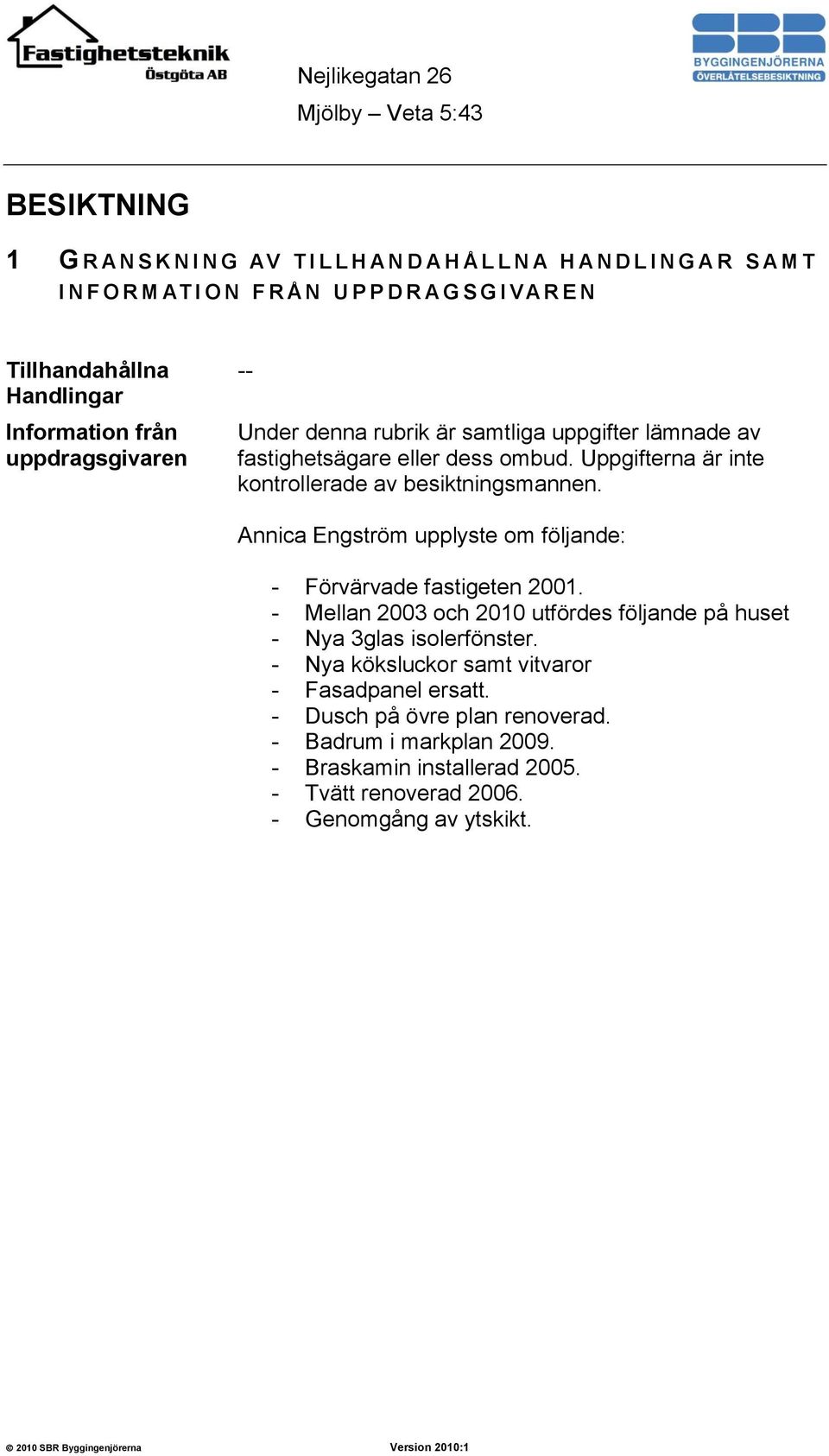 Uppgifterna är inte kontrollerade av besiktningsmannen. Annica Engström upplyste om följande: - Förvärvade fastigeten 2001.