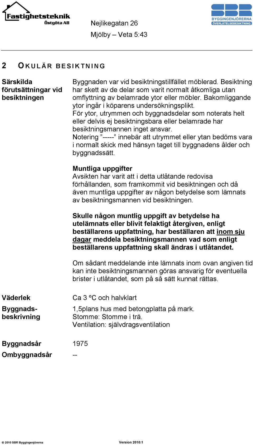 För ytor, utrymmen och byggnadsdelar som noterats helt eller delvis ej besiktningsbara eller belamrade har besiktningsmannen inget ansvar.