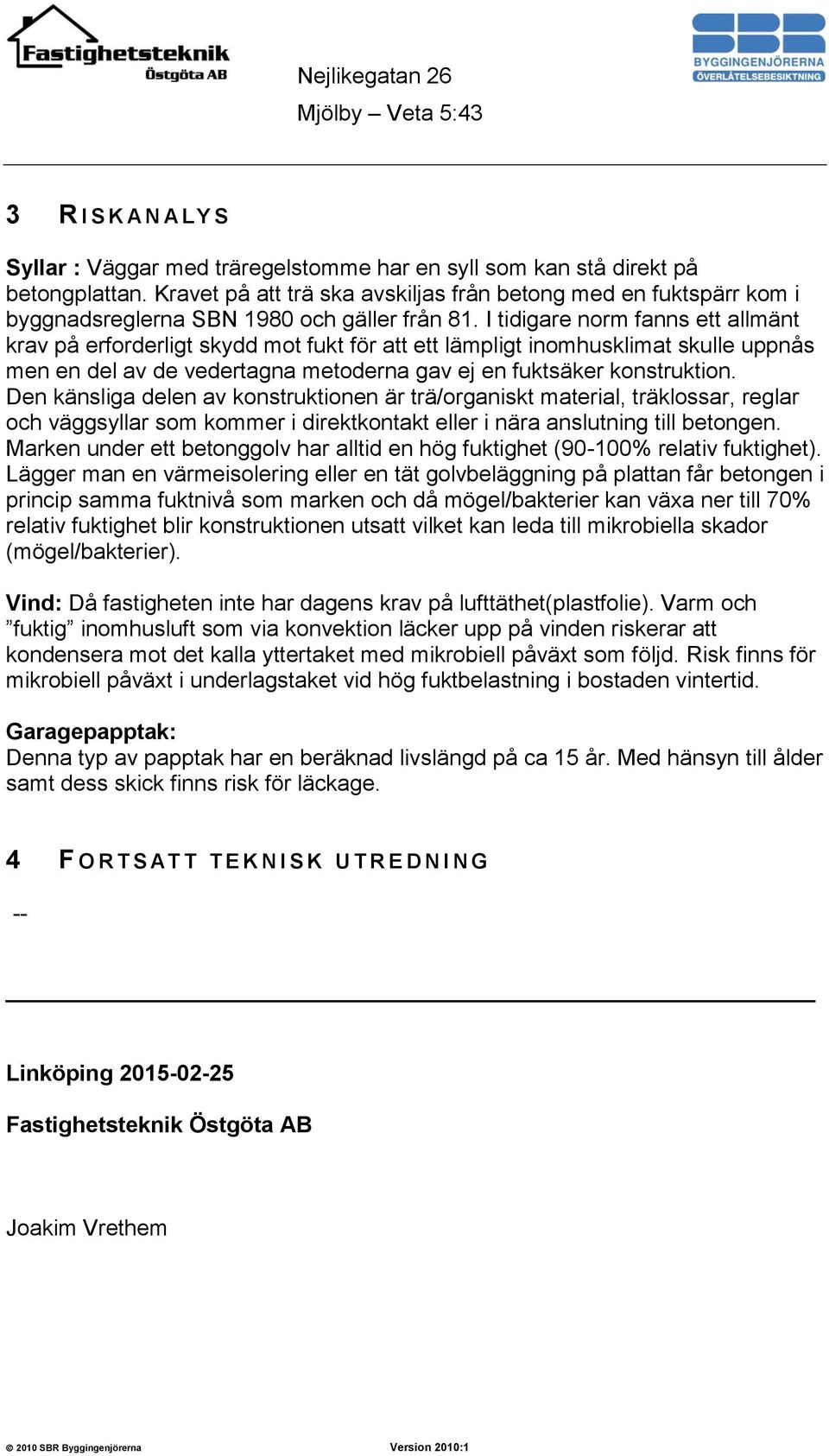 I tidigare norm fanns ett allmänt krav på erforderligt skydd mot fukt för att ett lämpligt inomhusklimat skulle uppnås men en del av de vedertagna metoderna gav ej en fuktsäker konstruktion.