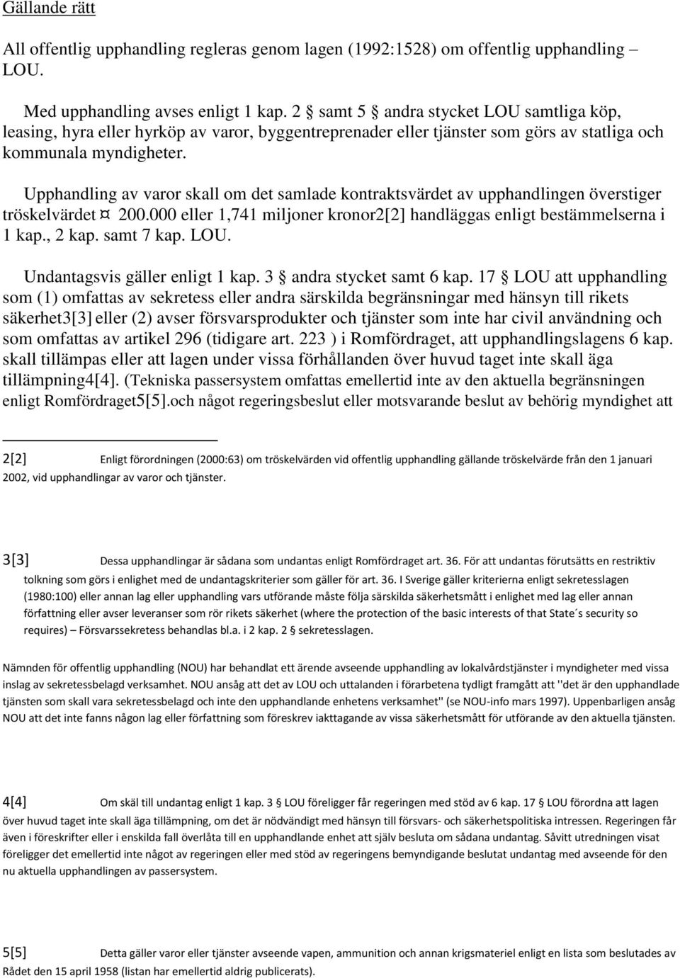 Upphandling av varor skall om det samlade kontraktsvärdet av upphandlingen överstiger tröskelvärdet 200.000 eller 1,741 miljoner kronor2[2] handläggas enligt bestämmelserna i 1 kap., 2 kap.