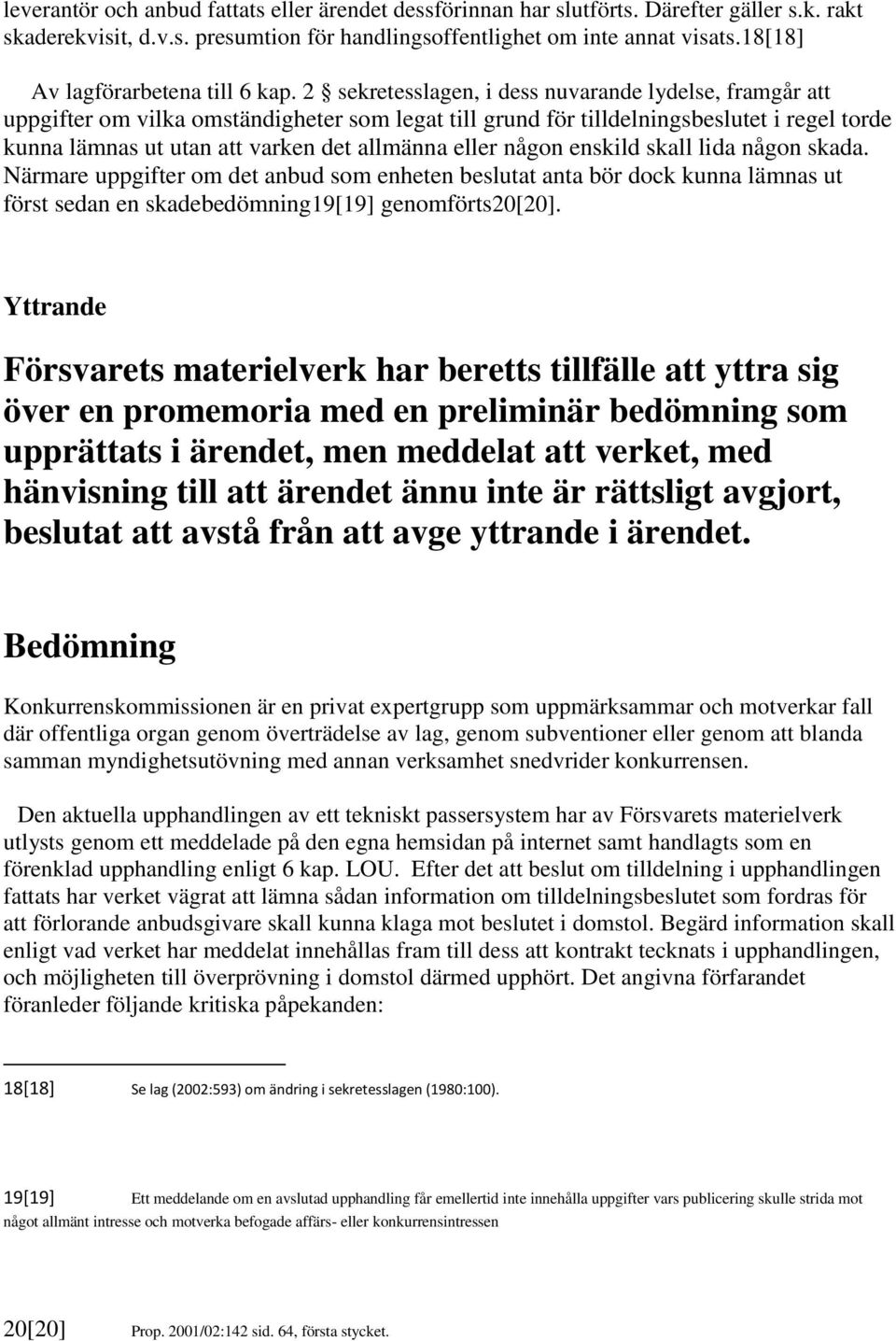 2 sekretesslagen, i dess nuvarande lydelse, framgår att uppgifter om vilka omständigheter som legat till grund för tilldelningsbeslutet i regel torde kunna lämnas ut utan att varken det allmänna