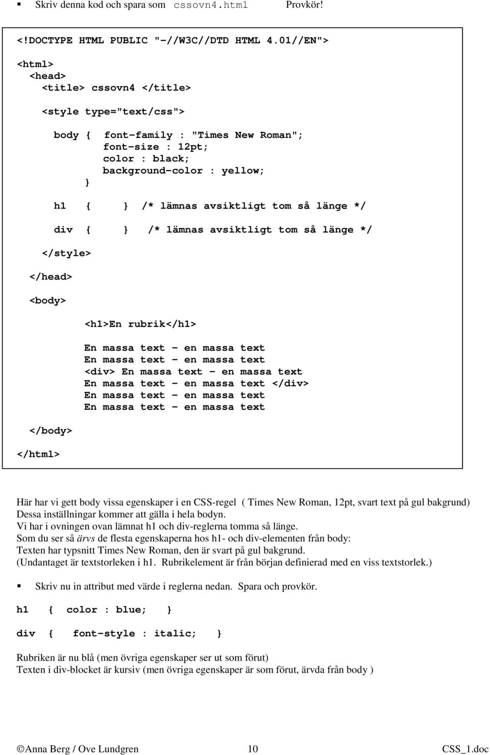 avsiktligt tom så länge */ </head> <body> </body> </html> <h1>en rubrik</h1> <div> </div> Här har vi gett body vissa egenskaper i en CSS-regel ( Times New Roman, 12pt, svart text på gul bakgrund)