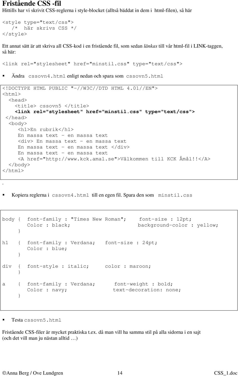 html <html> <head> <title> cssovn5 </title> <link rel="stylesheet" href="minstil.css" type="text/css"> </head> <body> <h1>en rubrik</h1> <div> </div> <A href="http://www.kck.amal.