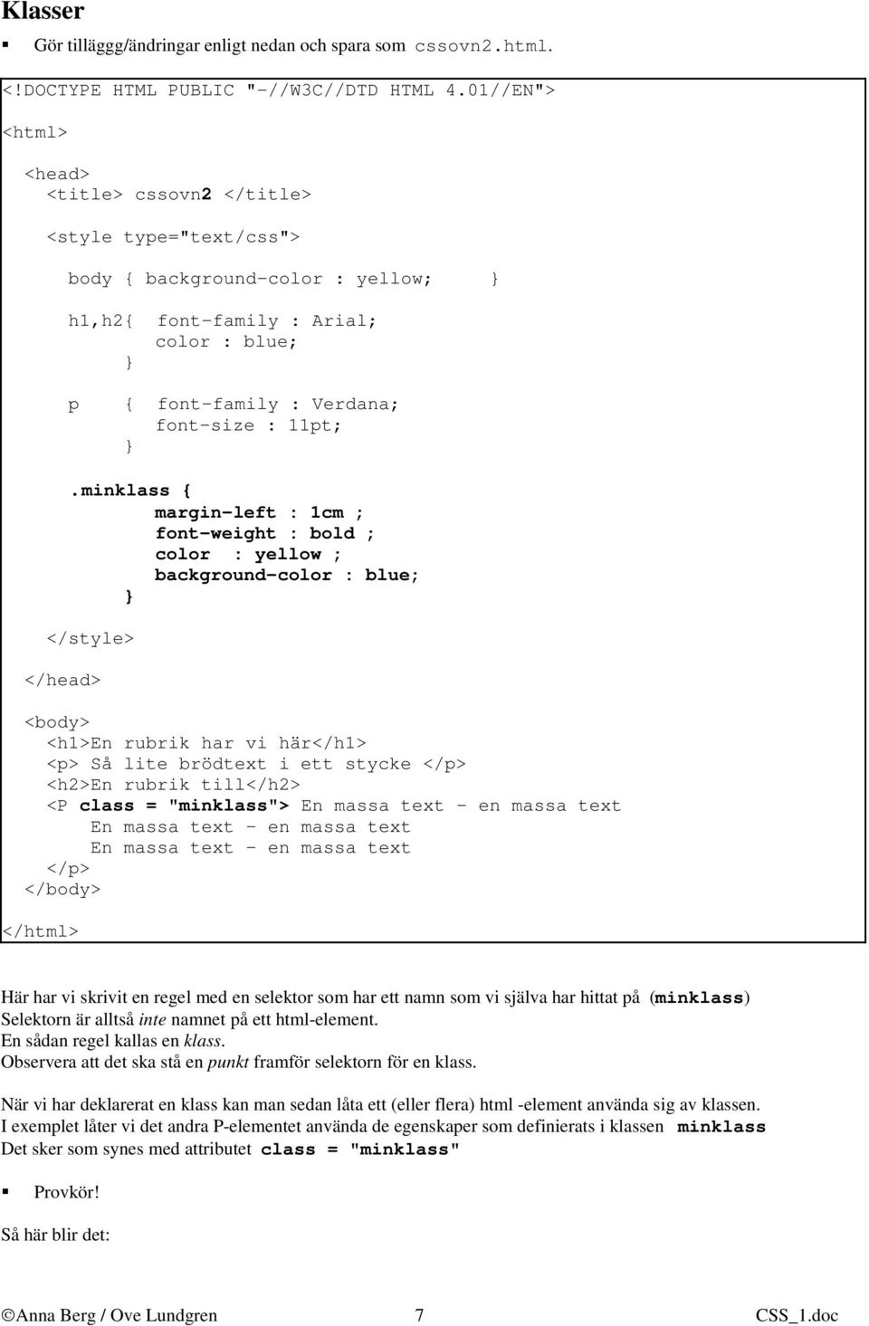 minklass { margin-left : 1cm ; font-weight : bold ; color : yellow ; background-color : blue; </head> <body> <h1>en rubrik har vi här</h1> <p> Så lite brödtext i ett stycke </p> <h2>en rubrik