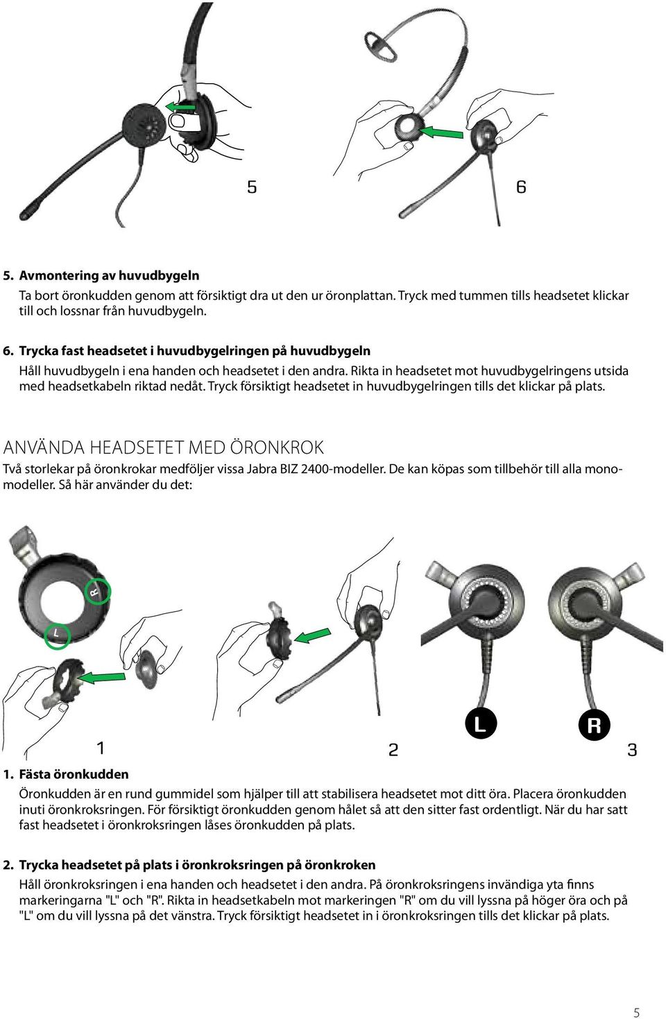 Använda headsetet med öronkrok Två storlekar på öronkrokar medföljer vissa Jabra BIZ 2400-modeller. De kan köpas som tillbehör till alla monomodeller. Så här använder du det: L R 1 2 3 1.