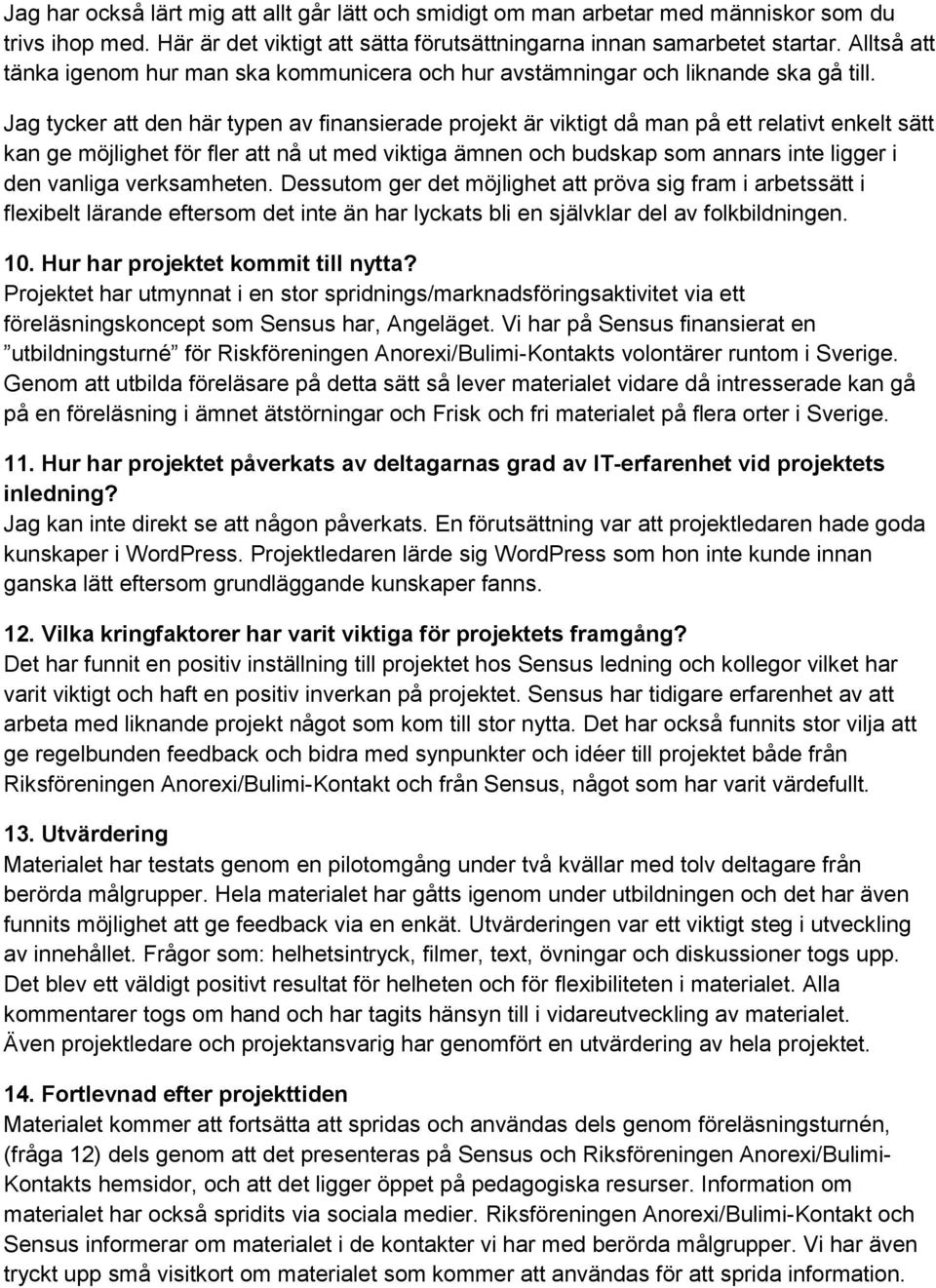 Jag tycker att den här typen av finansierade projekt är viktigt då man på ett relativt enkelt sätt kan ge möjlighet för fler att nå ut med viktiga ämnen och budskap som annars inte ligger i den