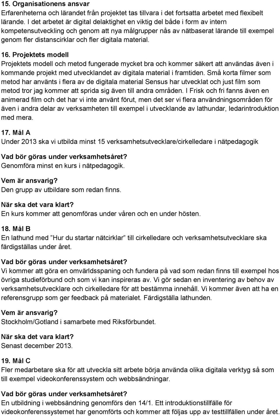 digitala material. 16. Projektets modell Projektets modell och metod fungerade mycket bra och kommer säkert att användas även i kommande projekt med utvecklandet av digitala material i framtiden.