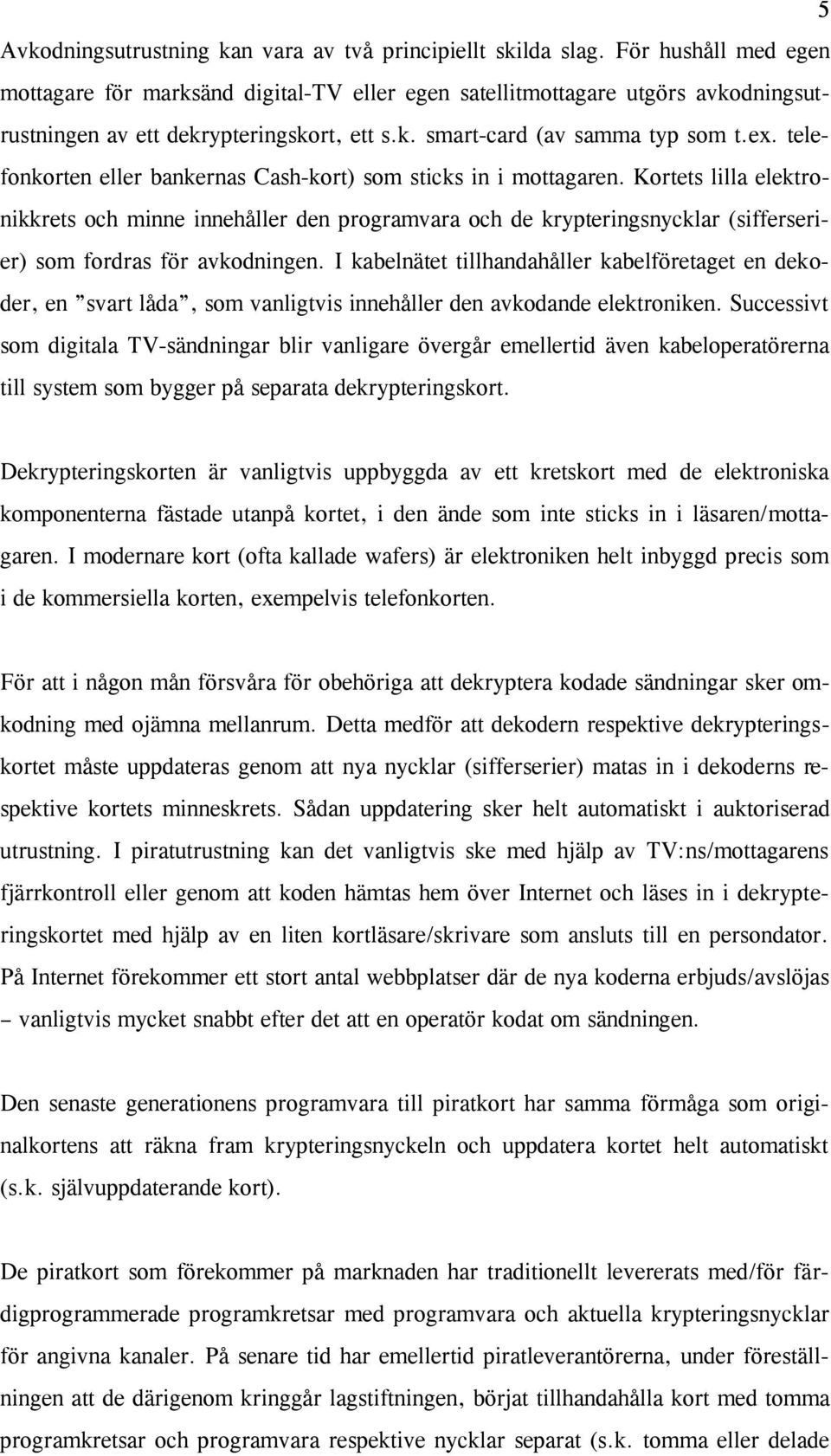 telefonkorten eller bankernas Cash-kort) som sticks in i mottagaren.