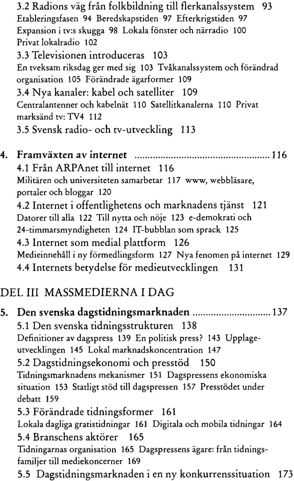 4 Nya kanaler: kabel och satelliter 109 Centralantenner och kabelnät 110 Satellitkanalerna 110 Privat marksänd tv: TV4 112 3.5 Svensk radio-och tv-utveckling 113 4. Framväxten av internet 116 4.
