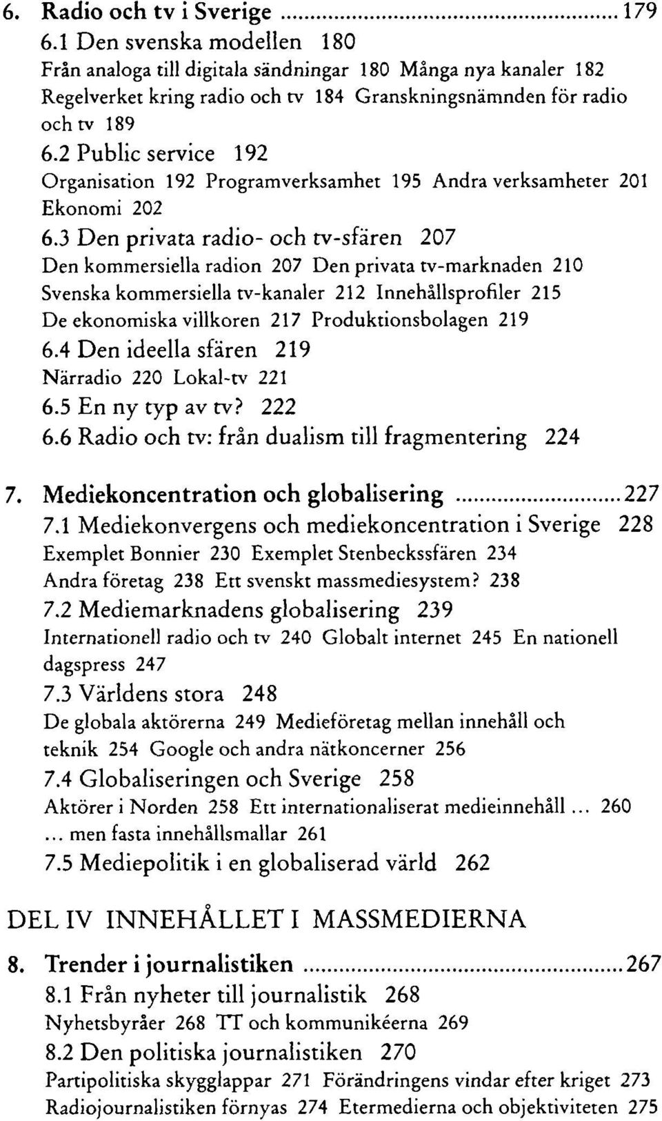3 Den privata radio- och tv-sfären 207 Den kommersiella radion 207 Den privata tv-marknaden 210 Svenska kommersiella tv-kanaler 212 Innehållsprofiler 215 De ekonomiska villkoren 217