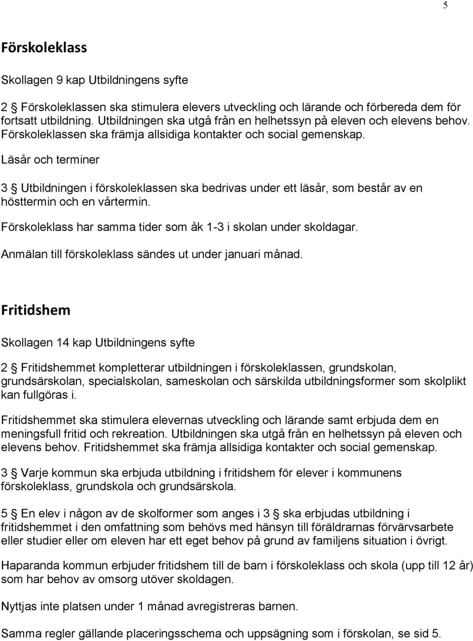 Läsår och terminer 3 Utbildningen i förskoleklassen ska bedrivas under ett läsår, som består av en hösttermin och en vårtermin. Förskoleklass har samma tider som åk 1-3 i skolan under skoldagar.