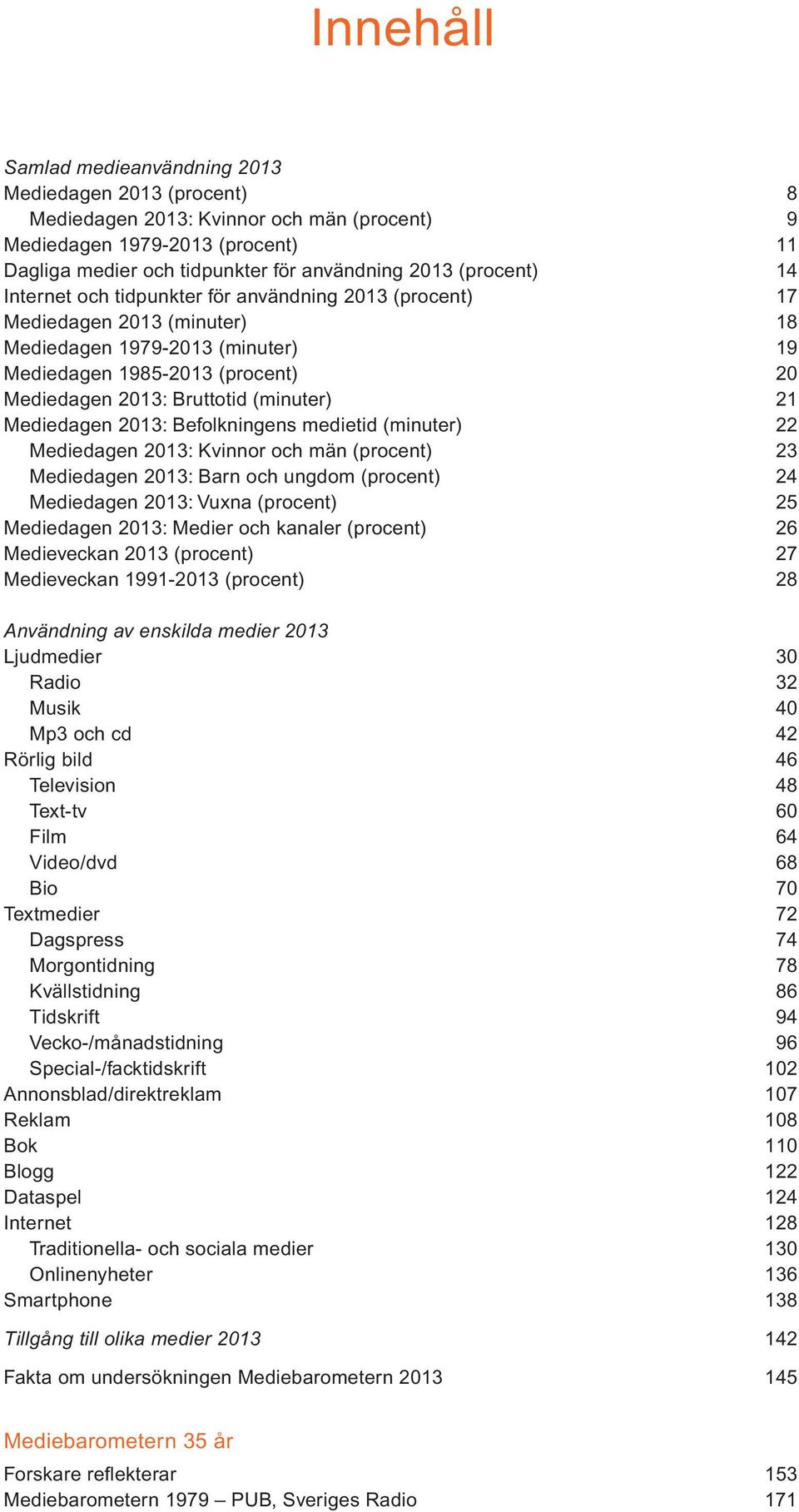 Befolkningens medietid (minuter) 22 Mediedagen 13: Kvinnor och män (procent) 23 Mediedagen 13: Barn och ungdom (procent) 24 Mediedagen 13: Vuxna (procent) 25 Mediedagen 13: Medier och kanaler