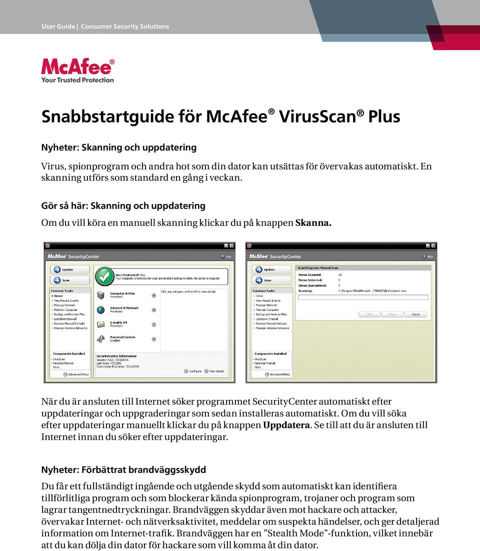 När du är ansluten till Internet söker programmet SecurityCenter automatiskt efter uppdateringar och uppgraderingar som sedan installeras automatiskt.