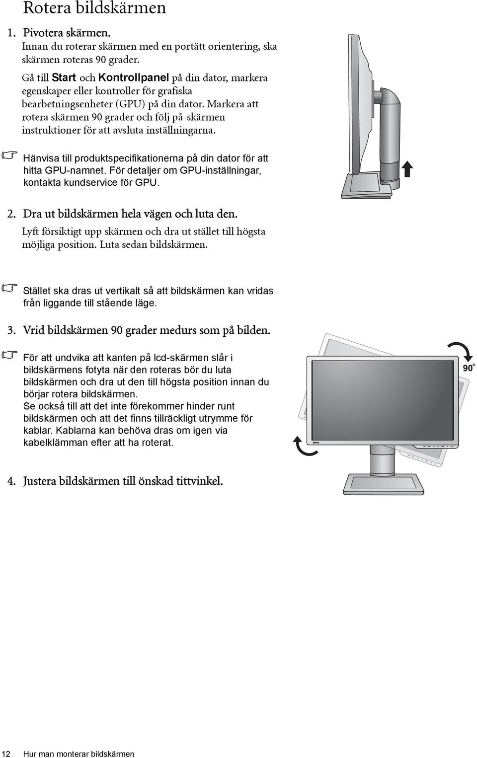 Markera att rotera skärmen 90 grader och följ på-skärmen instruktioner för att avsluta inställningarna. Hänvisa till produktspecifikationerna på din dator för att hitta GPU-namnet.