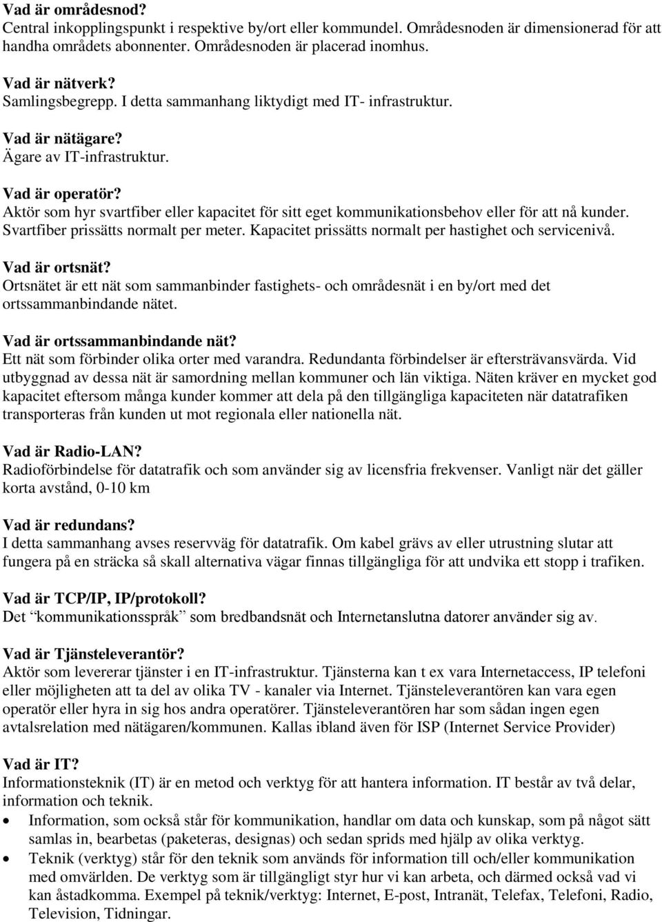 Aktör som hyr svartfiber eller kapacitet för sitt eget kommunikationsbehov eller för att nå kunder. Svartfiber prissätts normalt per meter. Kapacitet prissätts normalt per hastighet och servicenivå.