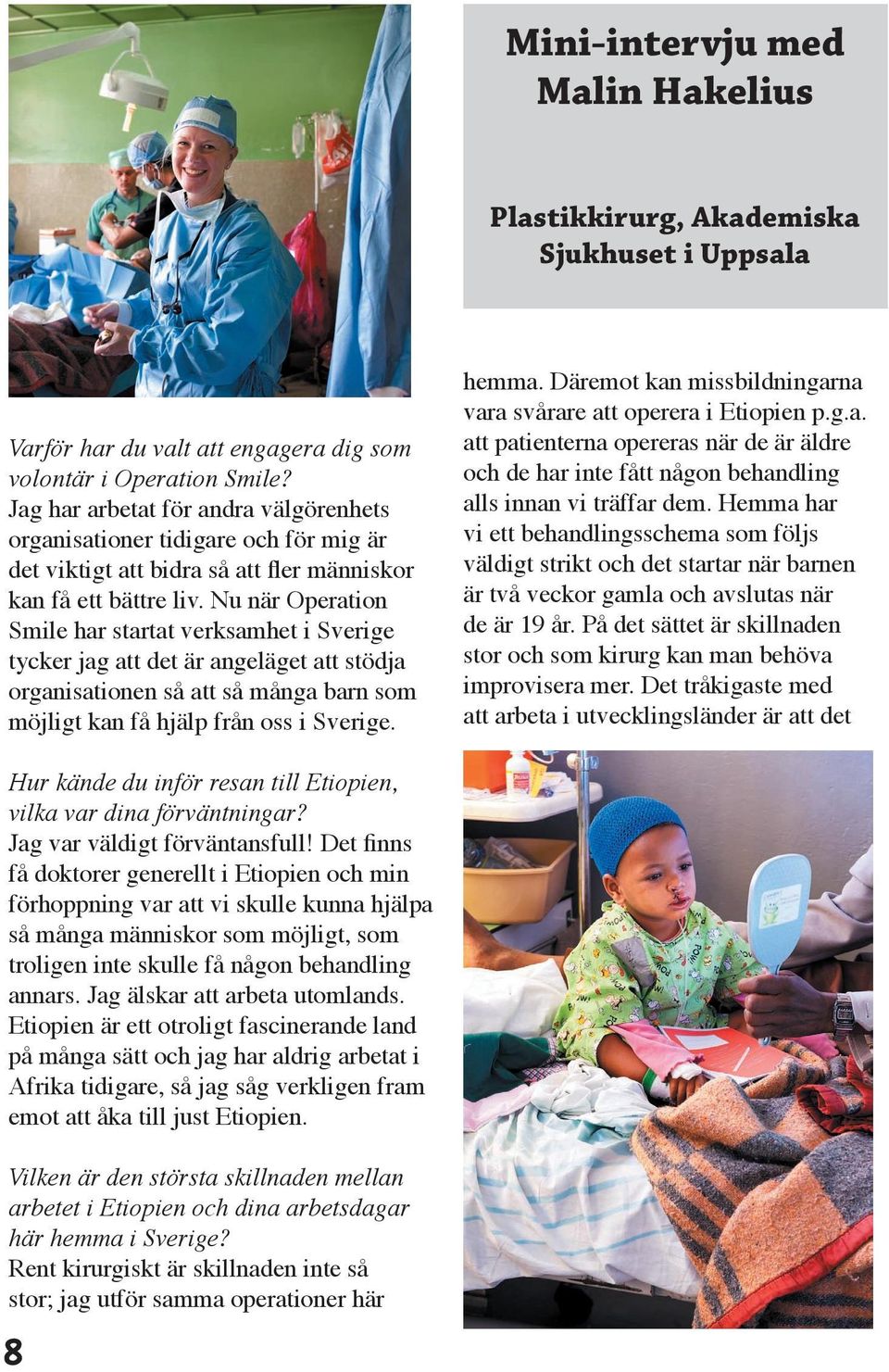 Nu när Operation Smile har startat verksamhet i Sverige tycker jag att det är angeläget att stödja organisationen så att så många barn som möjligt kan få hjälp från oss i Sverige. hemma.