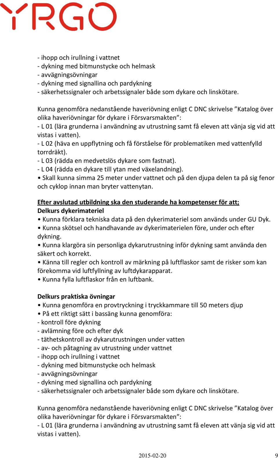 Kunna genomföra nedanstående haveriövning enligt C DNC skrivelse Katalog över olika haveriövningar för dykare i Försvarsmakten : - L 01 (lära grunderna i användning av utrustning samt få eleven att