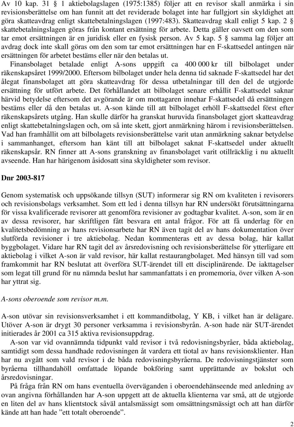 skattebetalningslagen (1997:483). Skatteavdrag skall enligt 5 kap. 2 skattebetalningslagen göras från kontant ersättning för arbete.