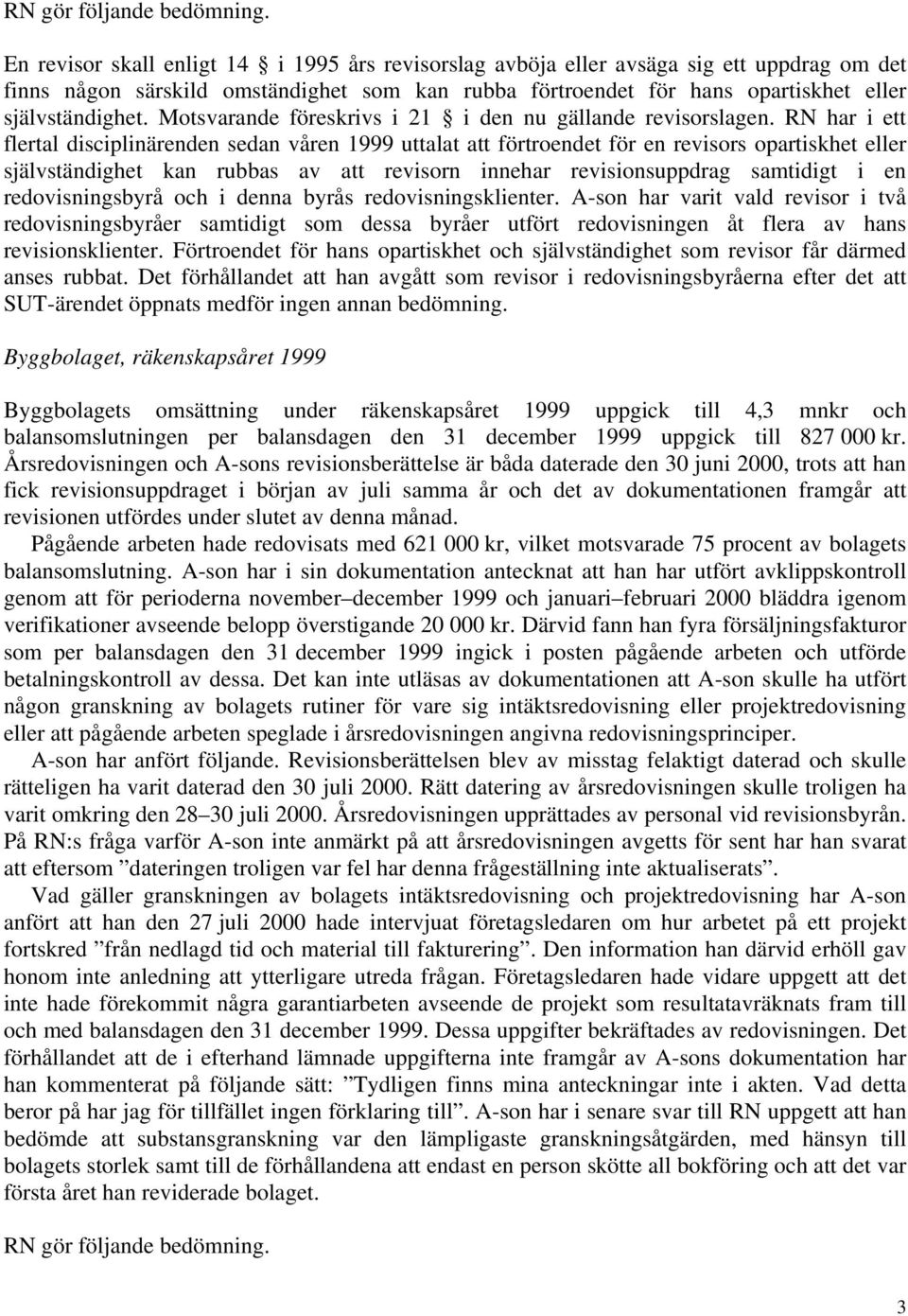 RN har i ett flertal disciplinärenden sedan våren 1999 uttalat att förtroendet för en revisors opartiskhet eller självständighet kan rubbas av att revisorn innehar revisionsuppdrag samtidigt i en