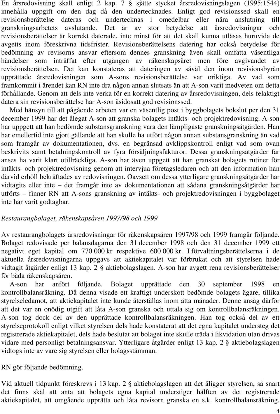 Det är av stor betydelse att årsredovisningar och revisionsberättelser är korrekt daterade, inte minst för att det skall kunna utläsas huruvida de avgetts inom föreskrivna tidsfrister.