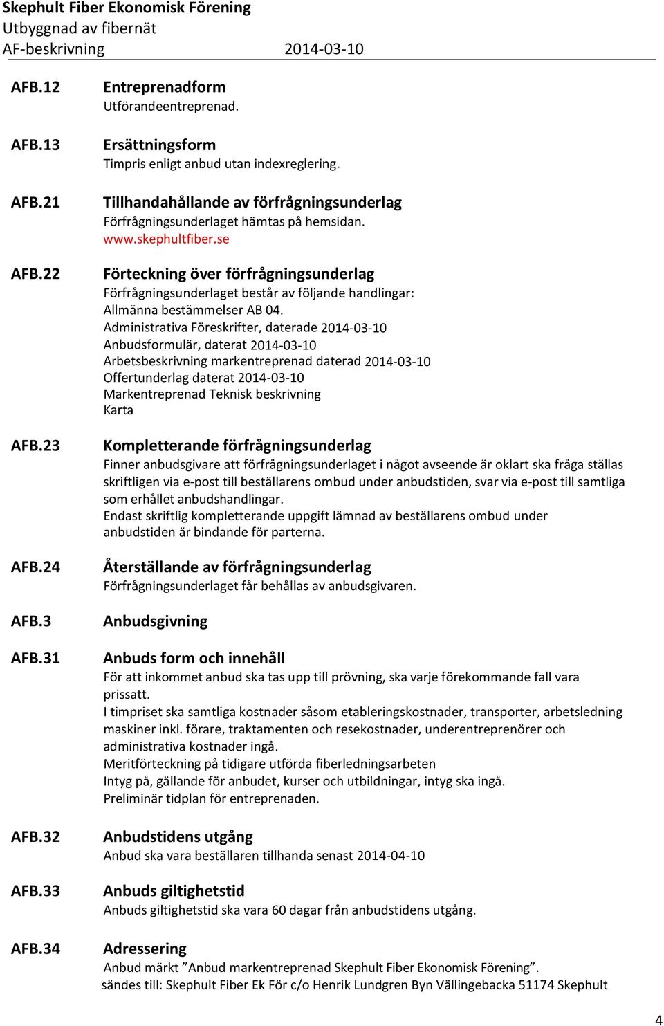 se Förteckning över förfrågningsunderlag Förfrågningsunderlaget består av följande handlingar: Allmänna bestämmelser AB 04.