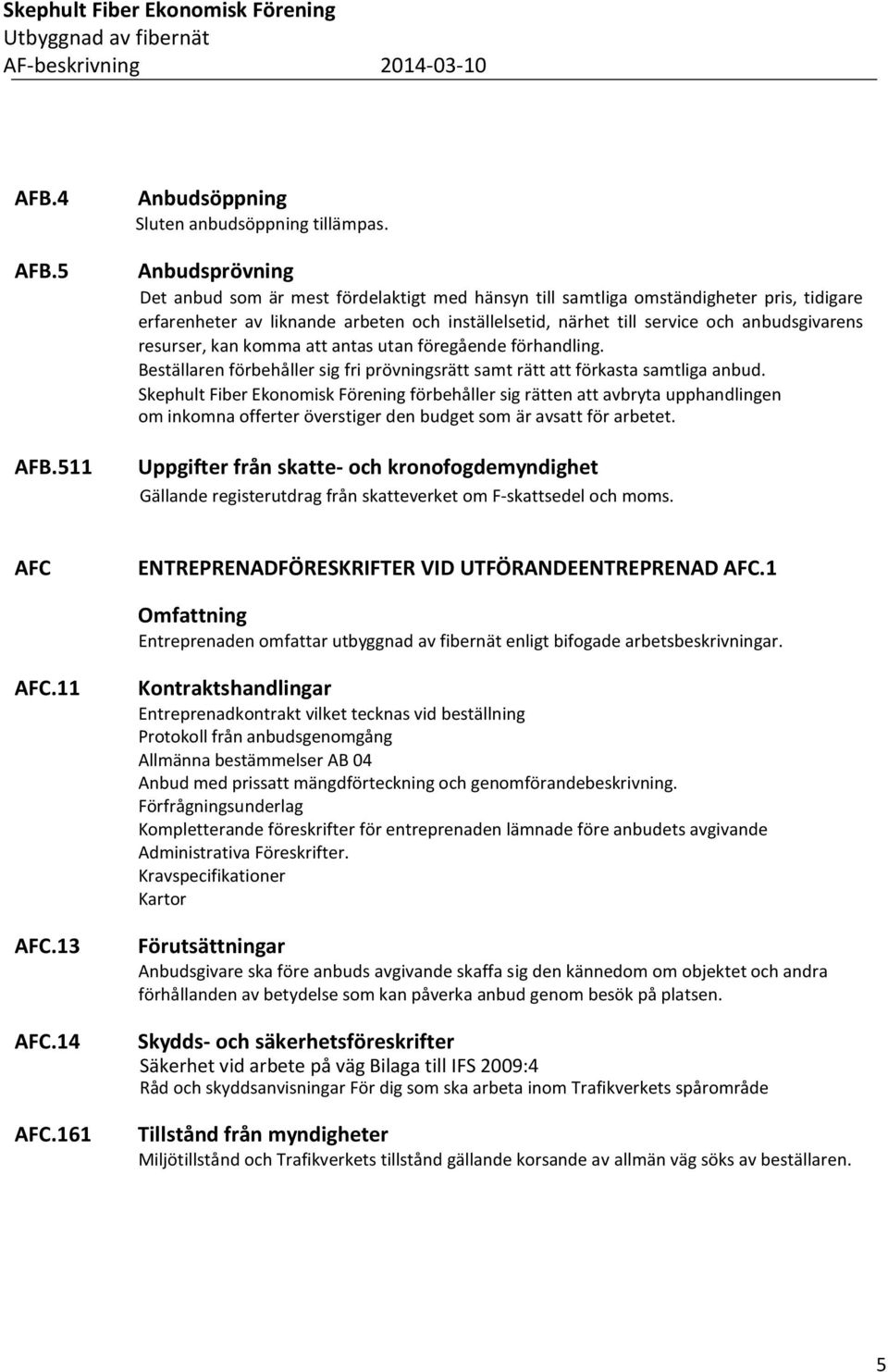 resurser, kan komma att antas utan föregående förhandling. Beställaren förbehåller sig fri prövningsrätt samt rätt att förkasta samtliga anbud.
