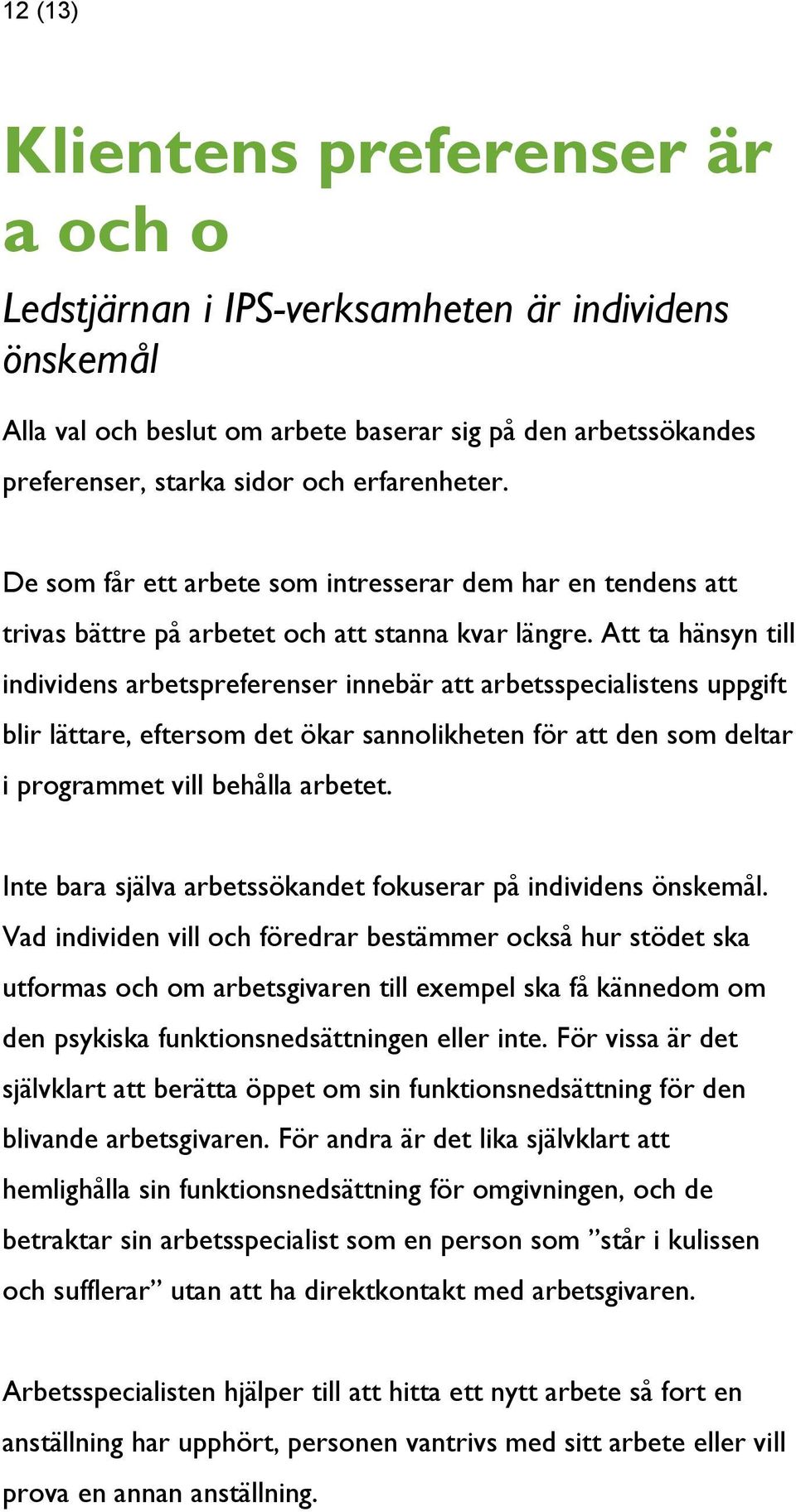 Att ta hänsyn till individens arbetspreferenser innebär att arbetsspecialistens uppgift blir lättare, eftersom det ökar sannolikheten för att den som deltar i programmet vill behålla arbetet.