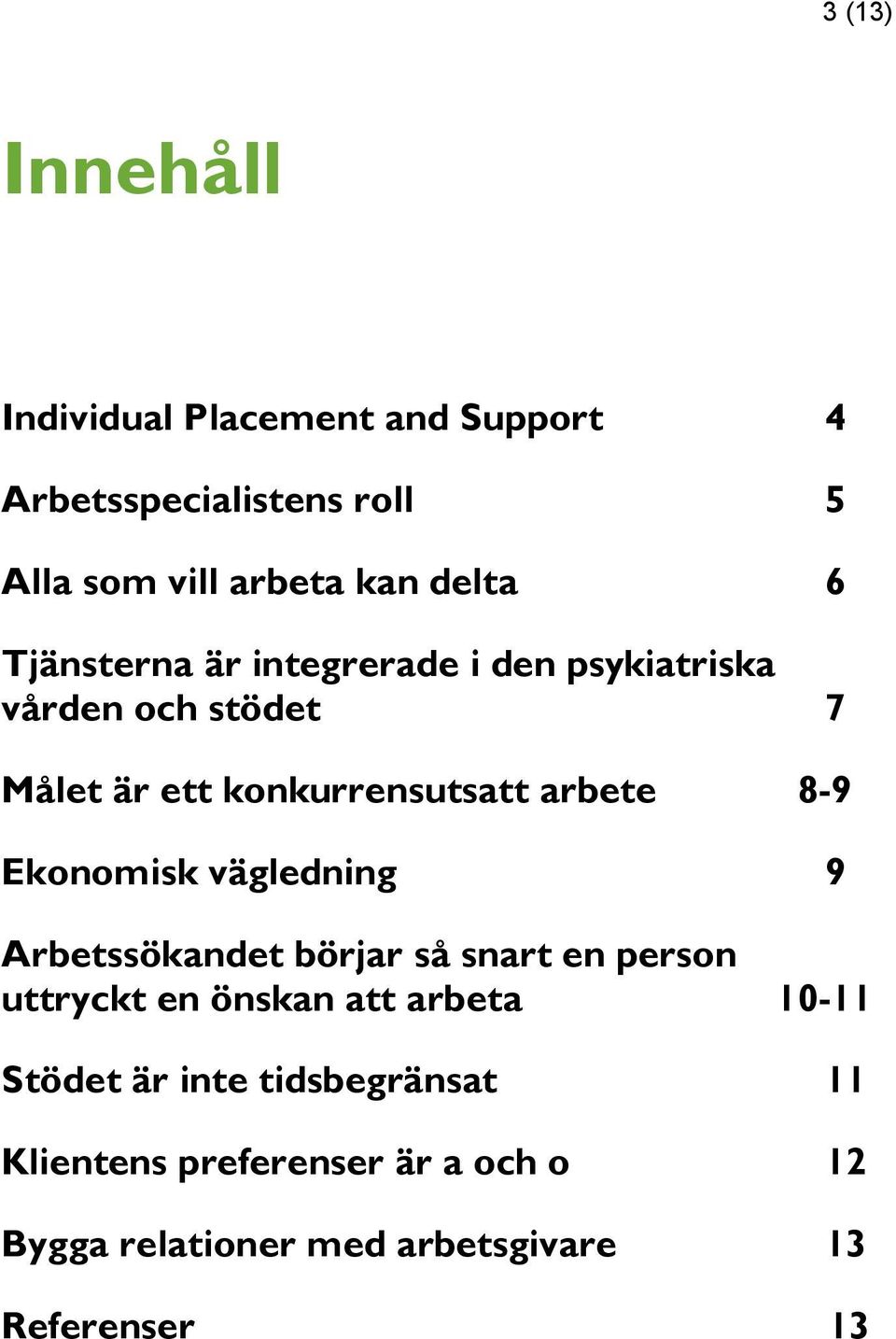 Ekonomisk vägledning 9 Arbetssökandet börjar så snart en person uttryckt en önskan att arbeta 10-11 Stödet