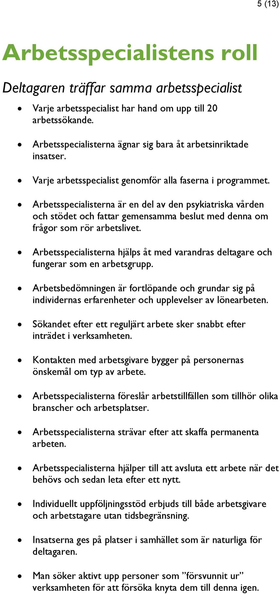 Arbetsspecialisterna hjälps åt med varandras deltagare och fungerar som en arbetsgrupp. Arbetsbedömningen är fortlöpande och grundar sig på individernas erfarenheter och upplevelser av lönearbeten.