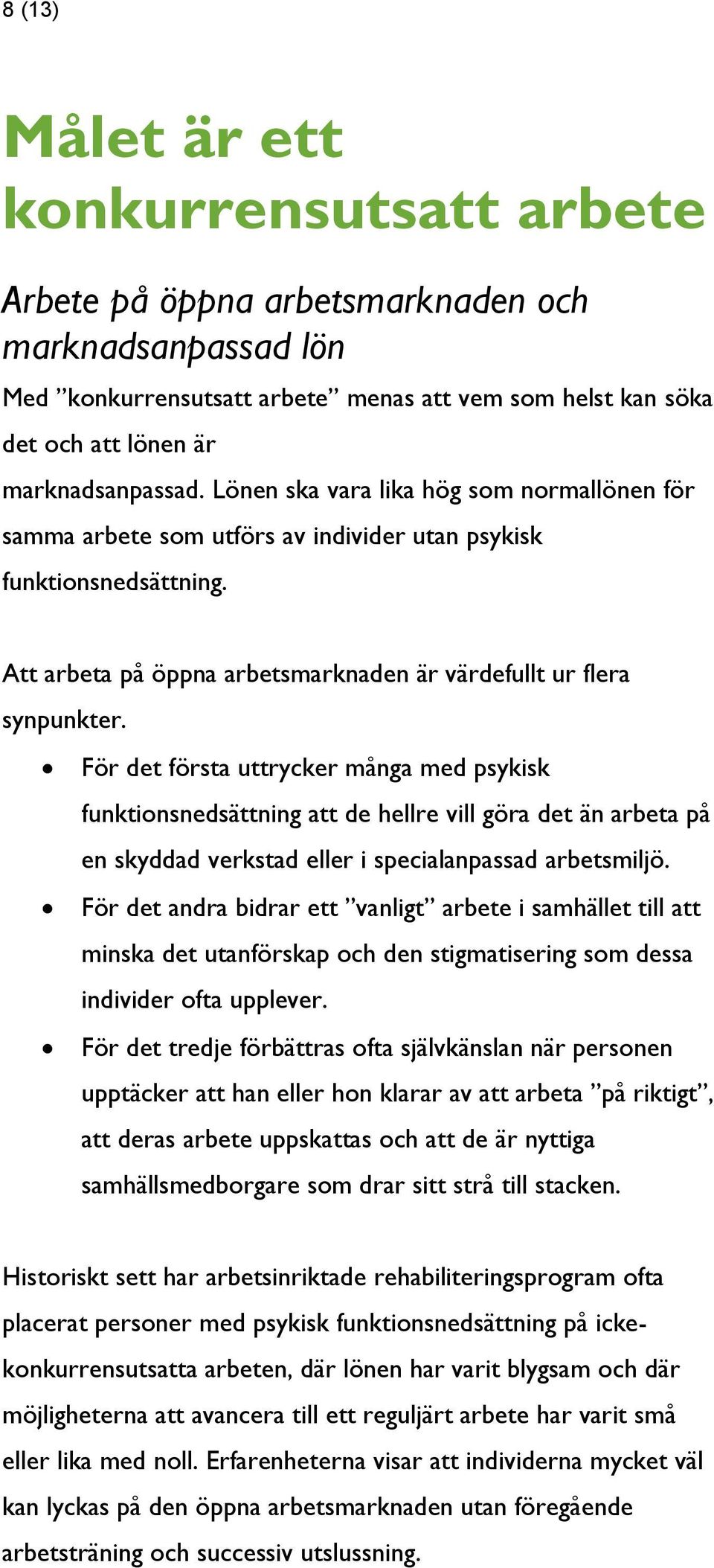 För det första uttrycker många med psykisk funktionsnedsättning att de hellre vill göra det än arbeta på en skyddad verkstad eller i specialanpassad arbetsmiljö.