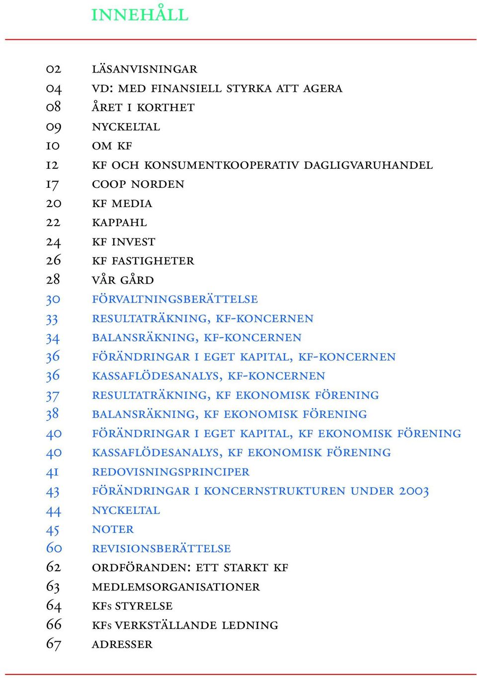 KF-KONCERNEN 37 RESULTATRÄKNING, KF EKONOMISK FÖRENING 38 BALANSRÄKNING, KF EKONOMISK FÖRENING 40 FÖRÄNDRINGAR I EGET KAPITAL, KF EKONOMISK FÖRENING 40 KASSAFLÖDESANALYS, KF EKONOMISK FÖRENING 41