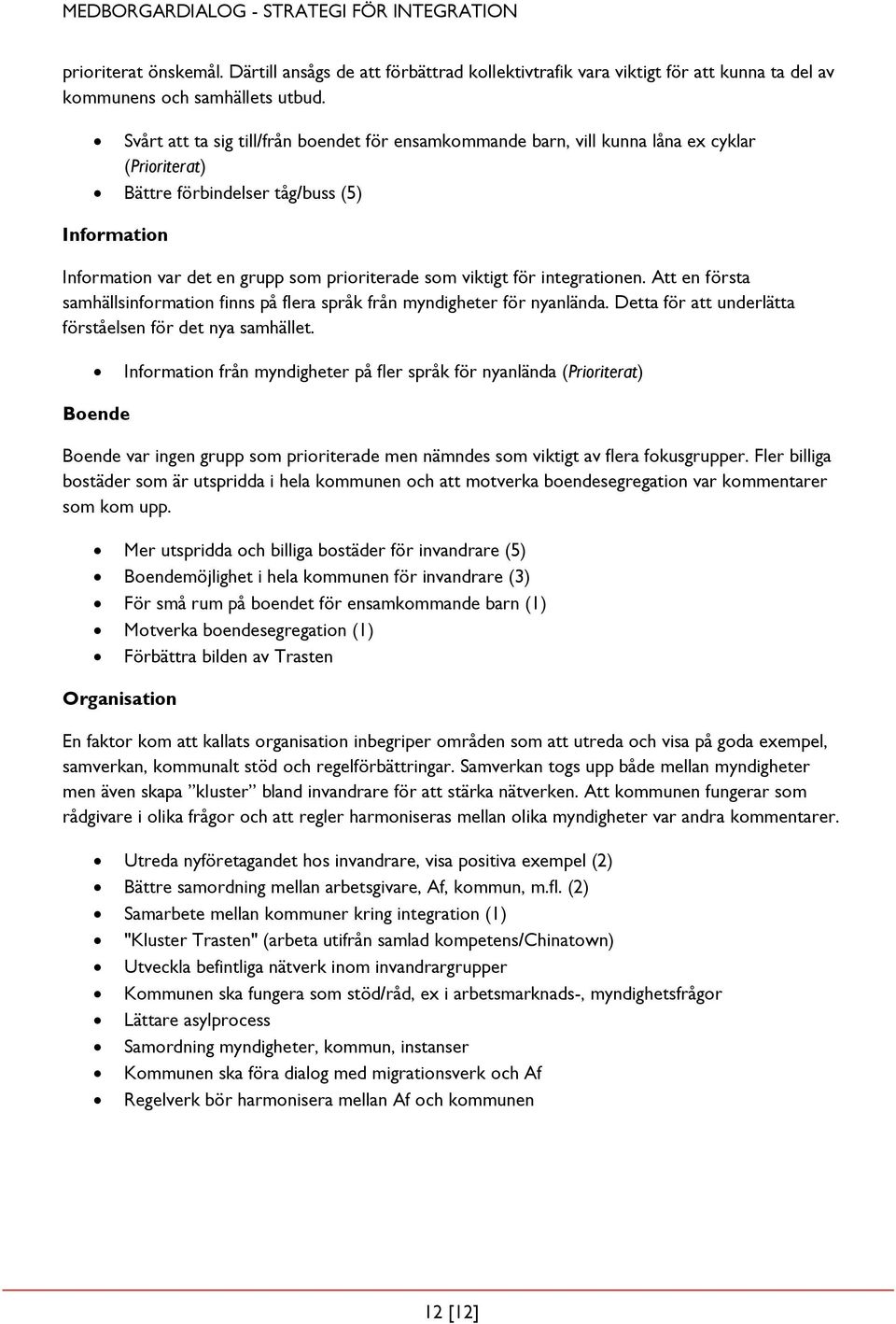 viktigt för integrationen. Att en första samhällsinformation finns på flera språk från myndigheter för nyanlända. Detta för att underlätta förståelsen för det nya samhället.