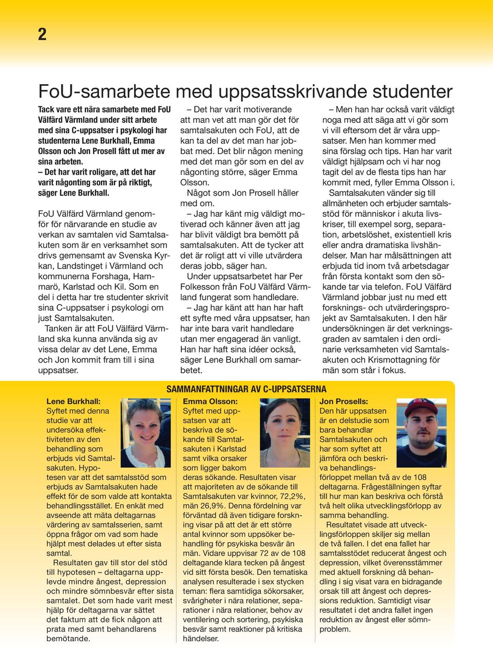 FoU Välfärd Värmland genomför för närvarande en studie av verkan av samtalen vid Samtalsakuten som är en verksamhet som drivs gemensamt av Svenska Kyrkan, Landstinget i Värmland och kommunerna