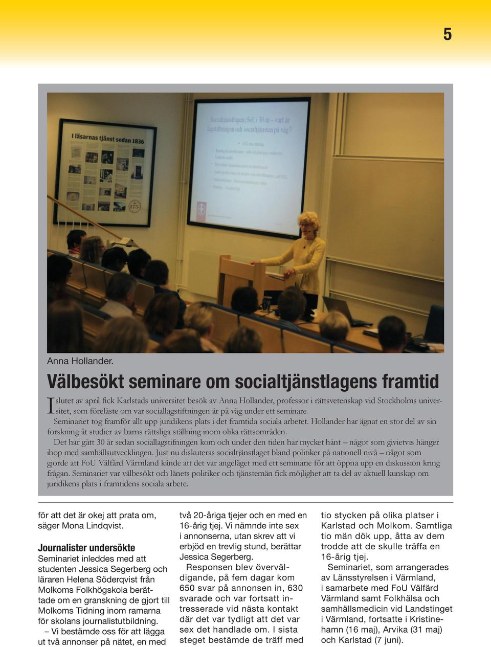 sociallagstiftningen är på väg under ett seminare. I Seminariet tog framför allt upp juridikens plats i det framtida sociala arbetet.