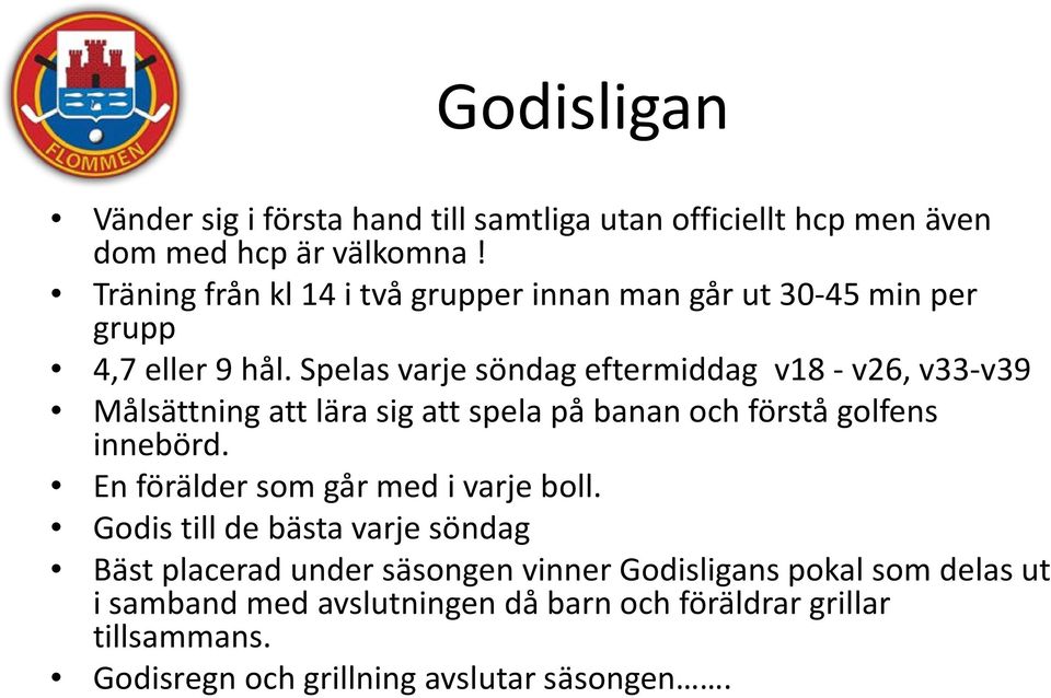 Spelas varje söndag eftermiddag v18 - v26, v33-v39 Målsättning att lära sig att spela på banan och förstå golfens innebörd.