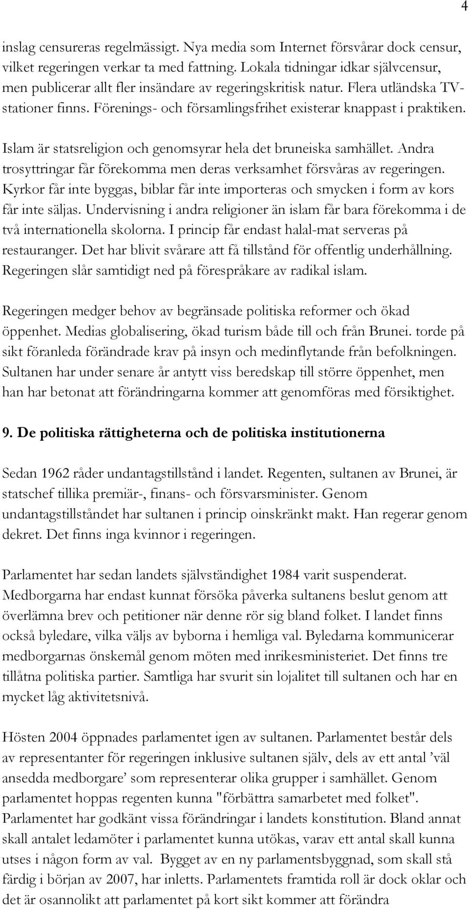 Islam är statsreligion och genomsyrar hela det bruneiska samhället. Andra trosyttringar får förekomma men deras verksamhet försvåras av regeringen.